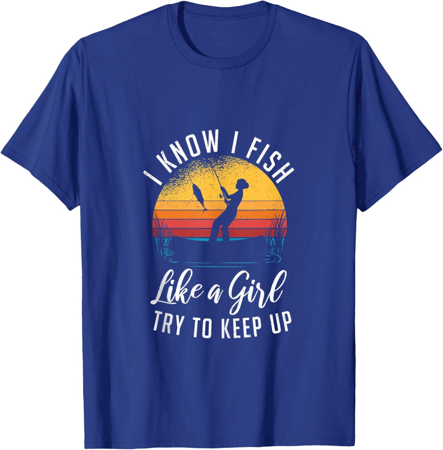I Know I Fish Like A Girl Try to Keep up Funny Fishing T-Shirt - T-Shirt | Royal