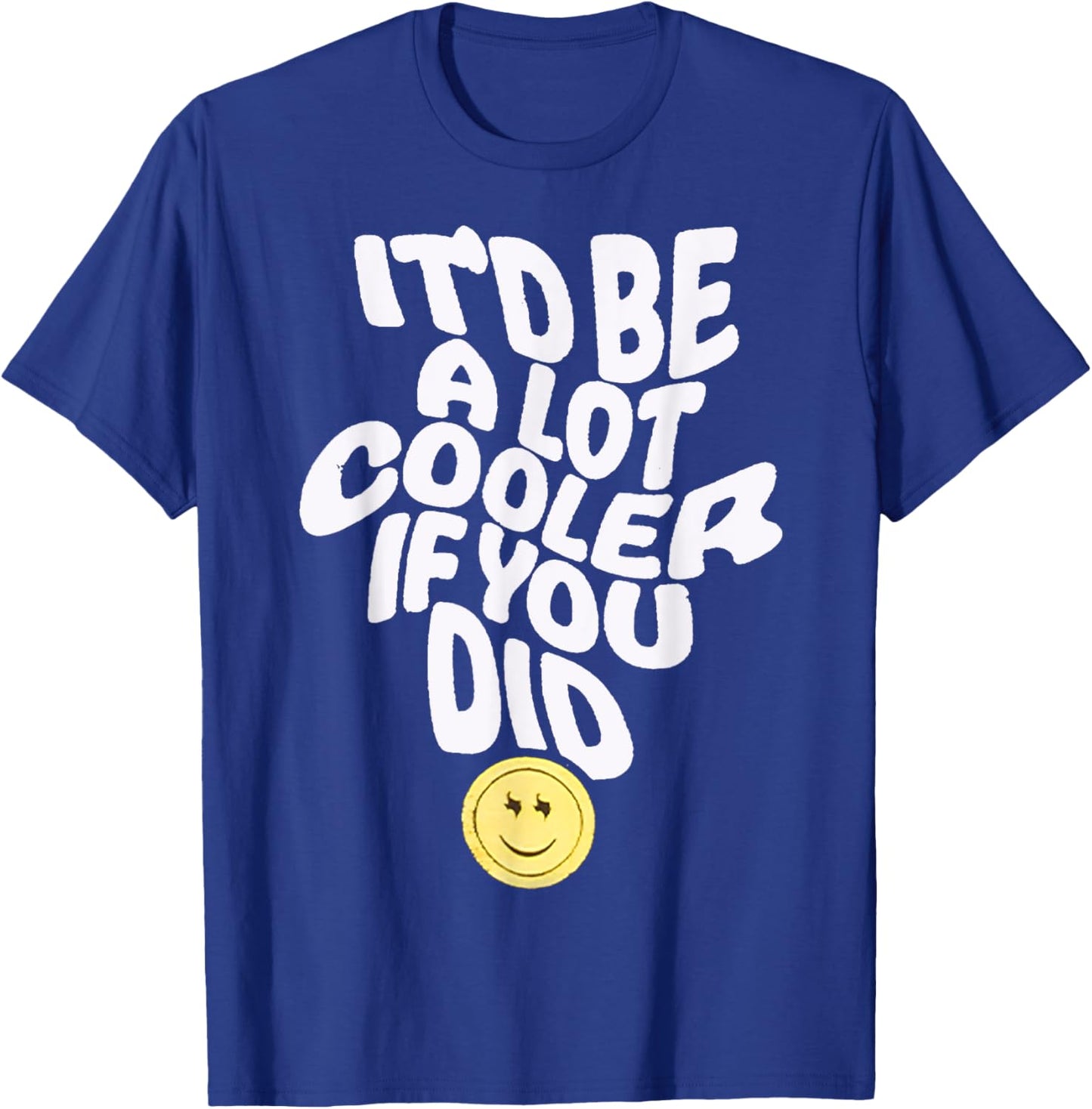 It'd Be a Lot Cooler If You Did T-Shirt - T-Shirt | Royal