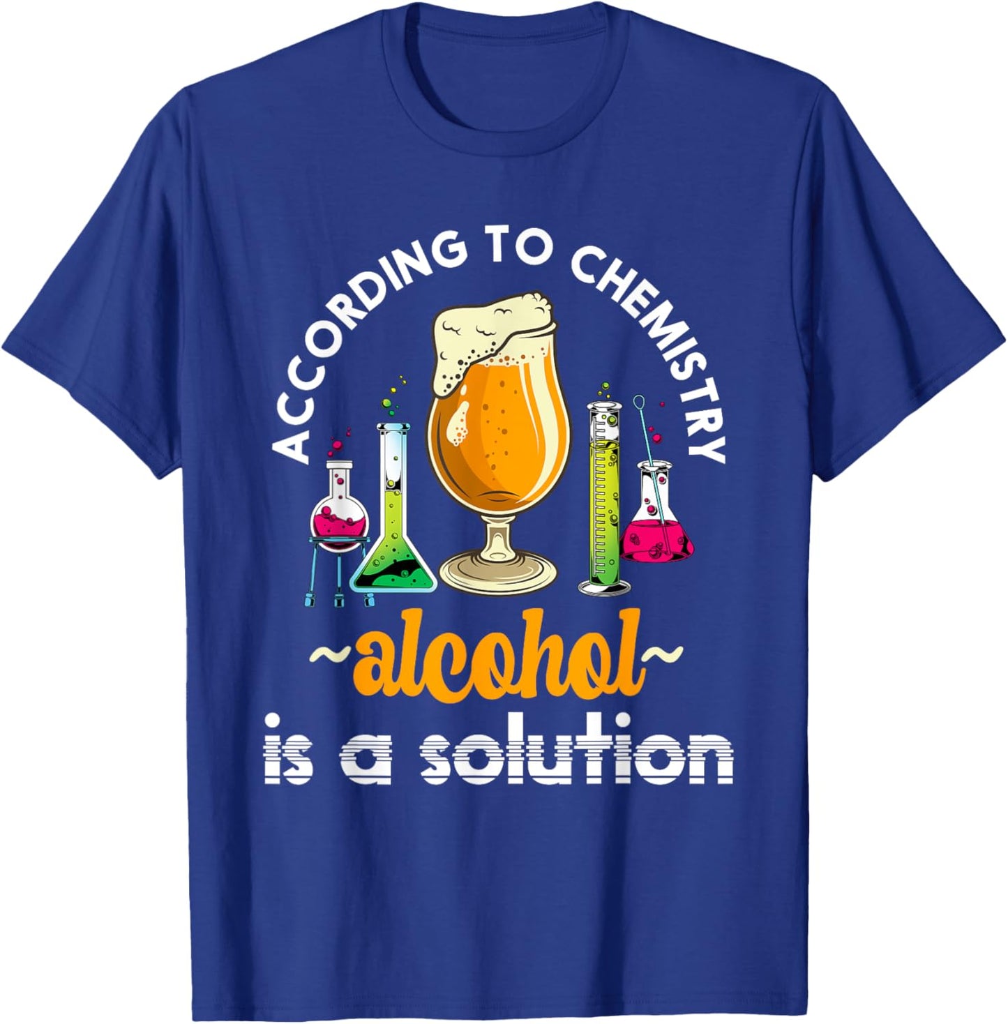 According To Chemistry Alcohol Is A Solution Funny Chemistry T-Shirt - T-Shirt | Royal