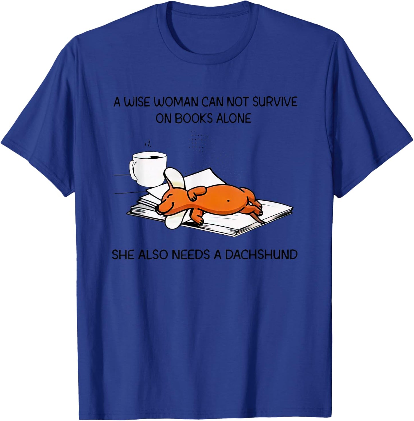 A Wise Woman Cannot Survive On Books Alone Needs A Dachshund T-Shirt - T-Shirt | Royal