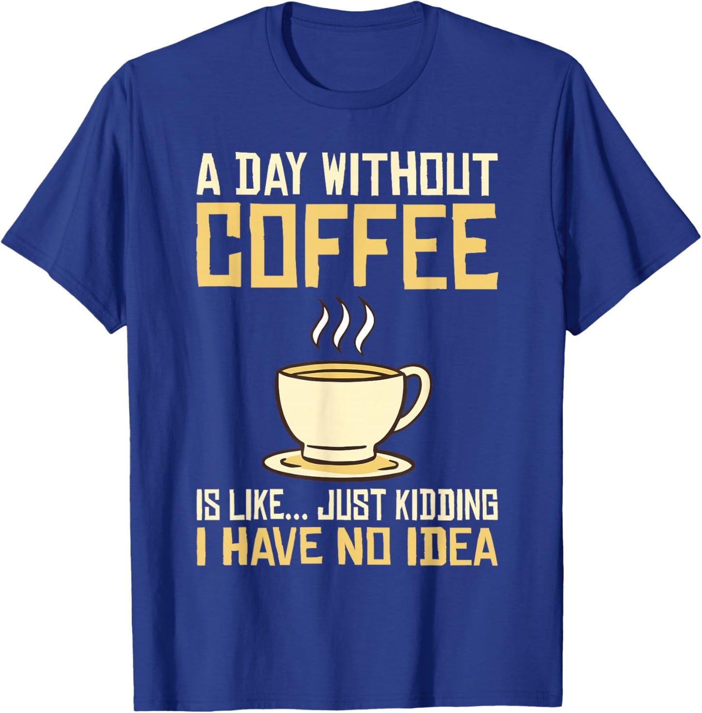 A Day without Coffee is like just kidding i have no idea T-Shirt - T-Shirt | Royal