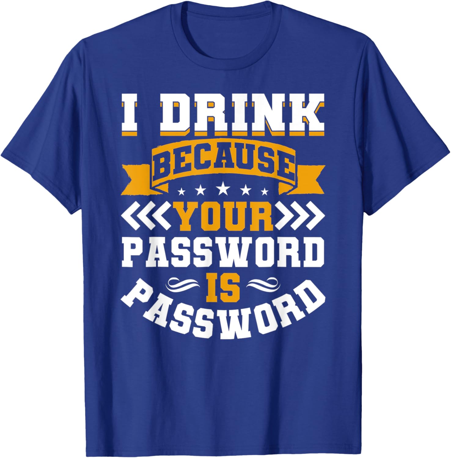 I Drink Because Your Password Is Password T-Shirt - T-Shirt | Royal