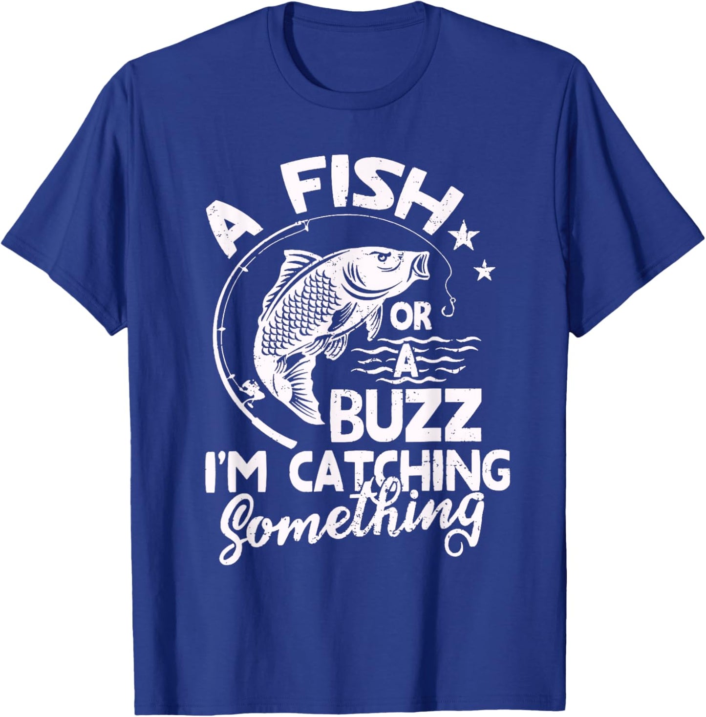 A Fish Or A Buzz I’m Catching Something Fishing T-Shirt - T-Shirt | Royal