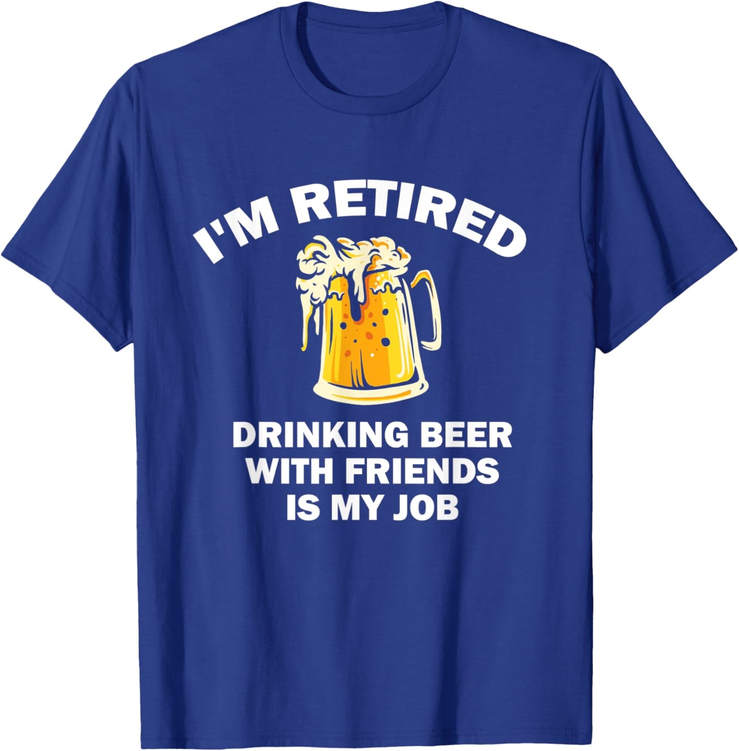 I'm Retired Drinking Beer With Friends Is My Job Retirement T-Shirt - T-Shirt | Royal
