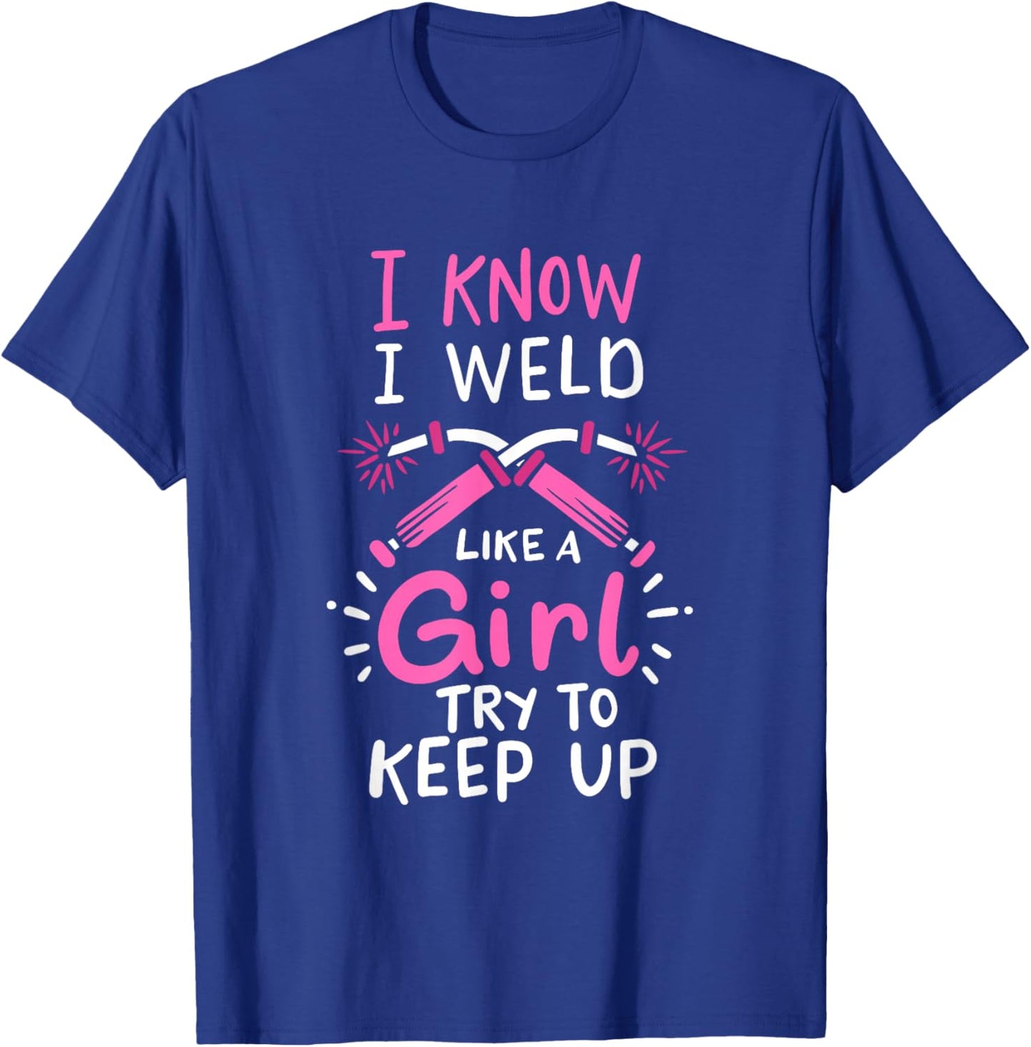 I Know I Weld Like A Girl Try To Keep Up Welder T-Shirt - T-Shirt | Royal