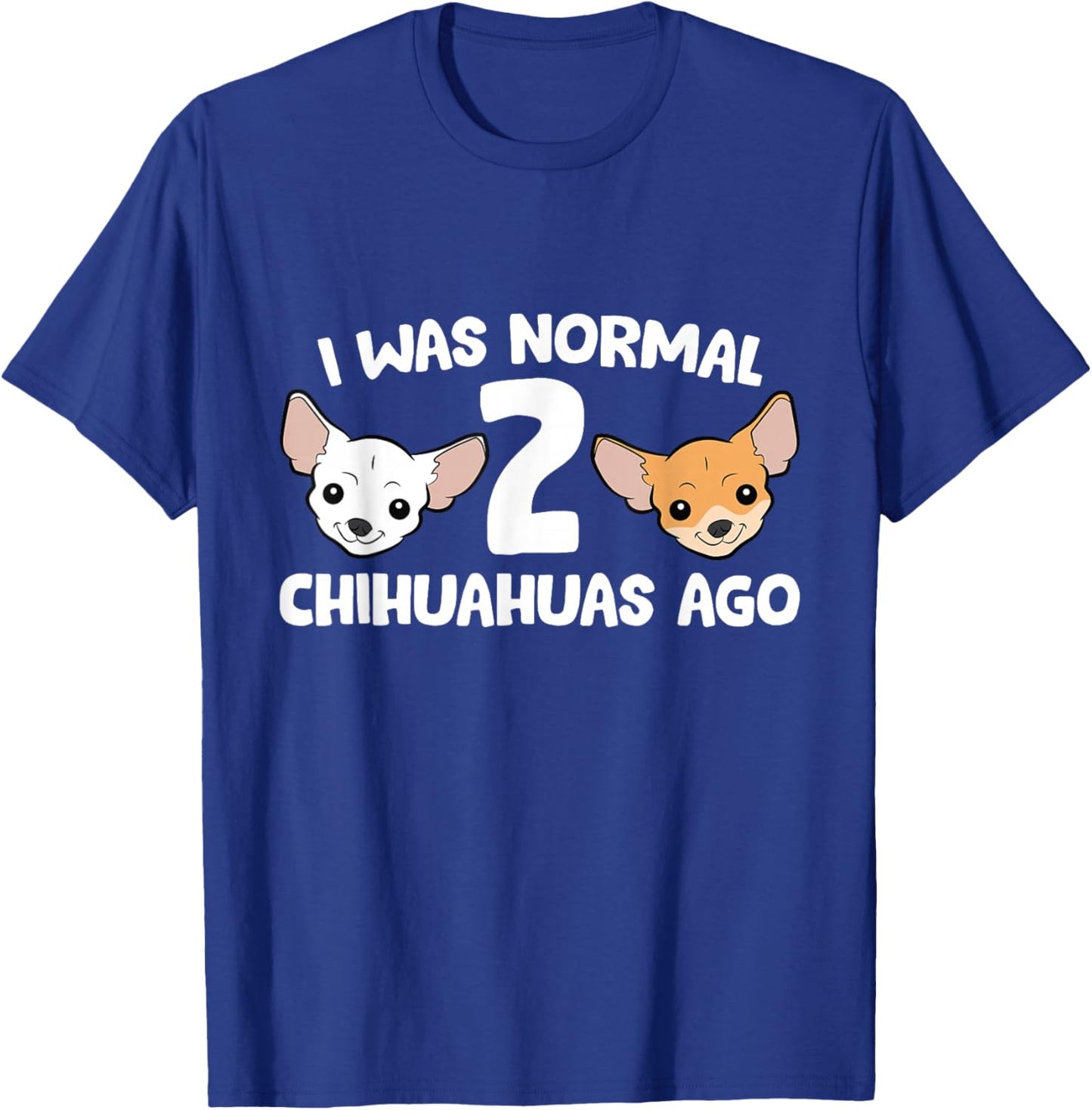 Funny Chihuahua Dog I Was Normal 2 Chihuahuas Ago T-Shirt - T-Shirt | Royal