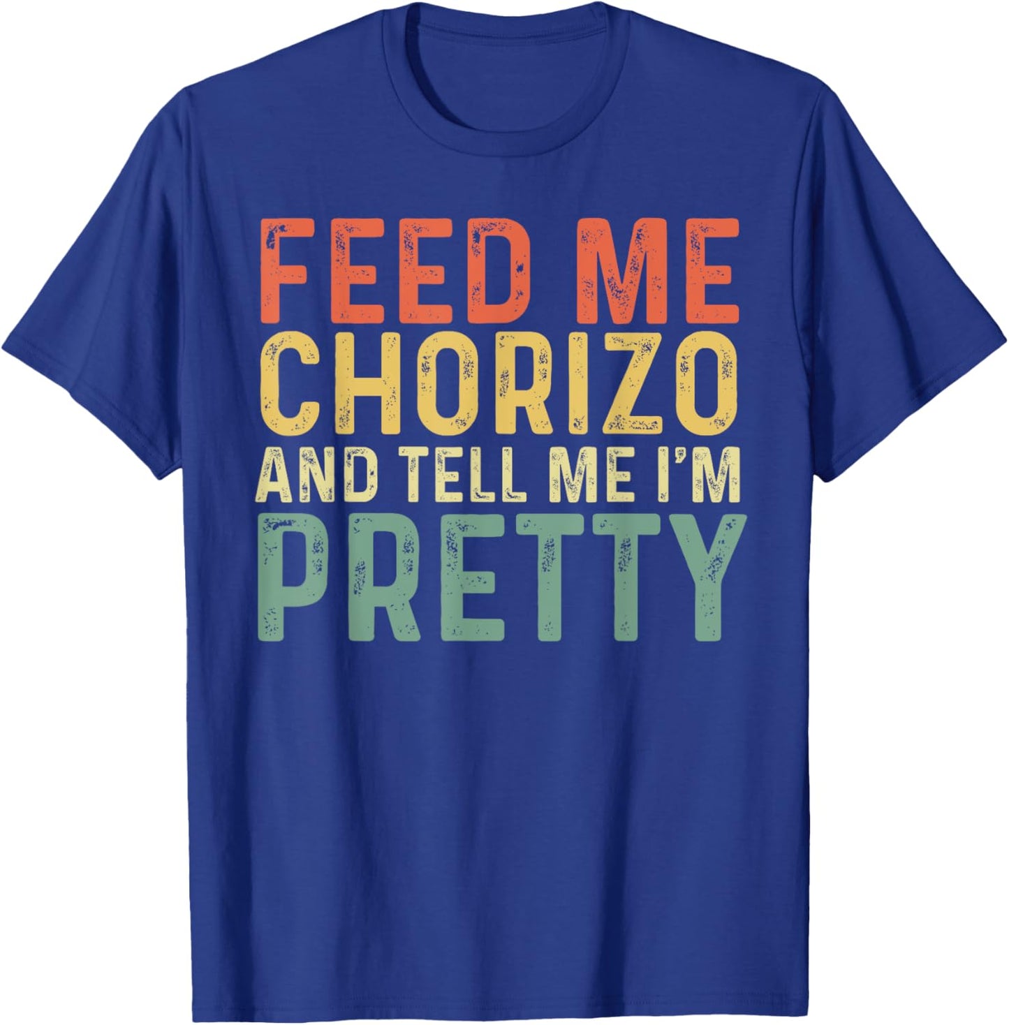 Feed Me Chorizo And Tell Me I'm Pretty - Pork Sausage T-Shirt - T-Shirt | Royal