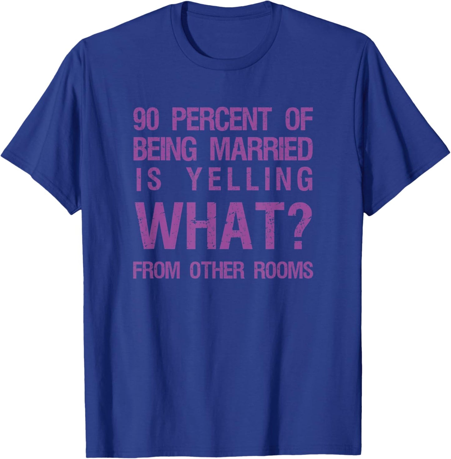 90 Percent Of Being Married Is Yelling What From Other Rooms T-Shirt - T-Shirt | Royal