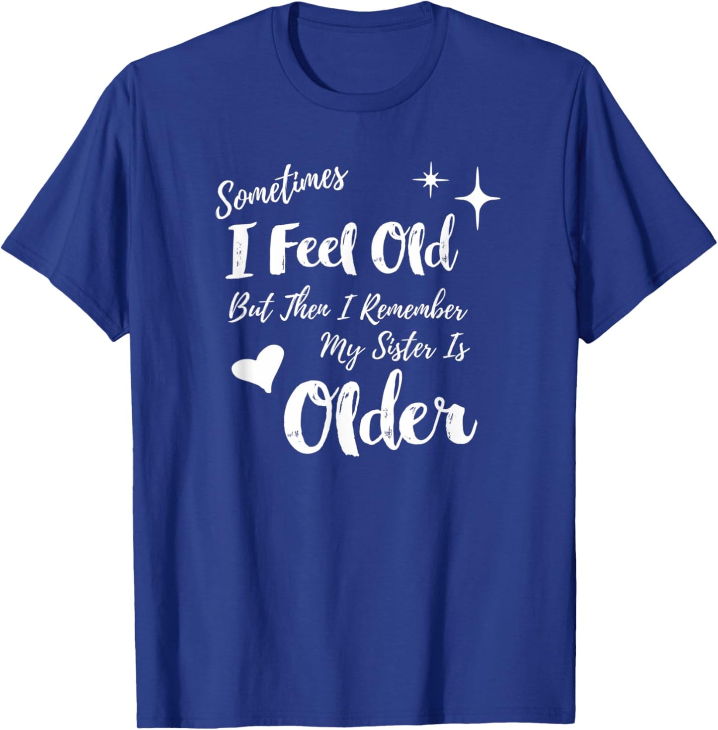 Sometimes I Feel Old But Then I Remember My Sister is Older T-Shirt - T-Shirt | Royal