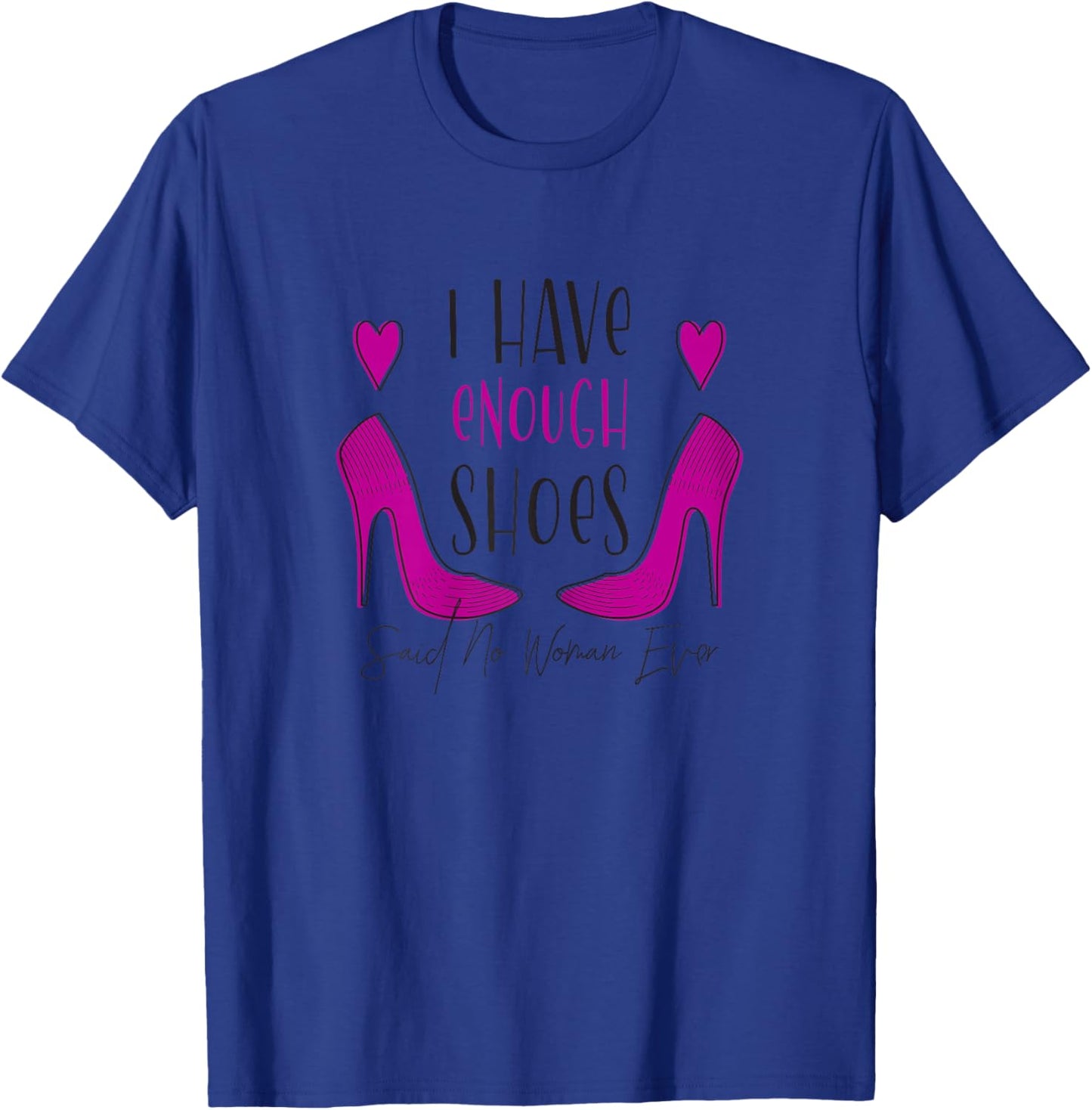 I Have Enough Shoes Said No Woman Ever No One - Shoe Addict T-Shirt - T-Shirt | Royal