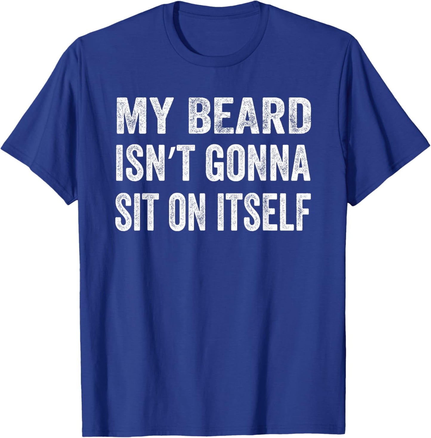 My Beard Isn’t Gonna Sit on Itself Shirt T-Shirt - T-Shirt | Royal