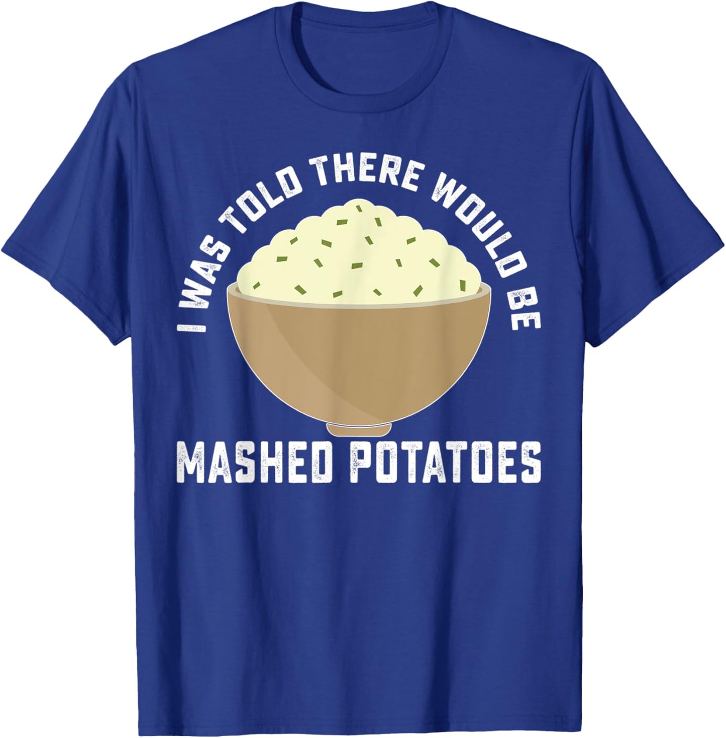 Funny I Was Told There Would Be Mashed Potatoes Food Lovers T-Shirt - T-Shirt | Royal