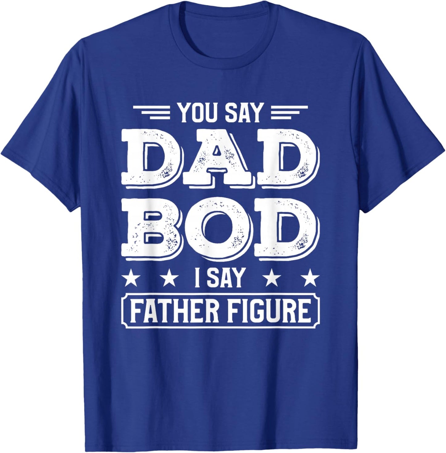 You Say Dad Bod I Say Father Figure T-Shirt - T-Shirt | Royal
