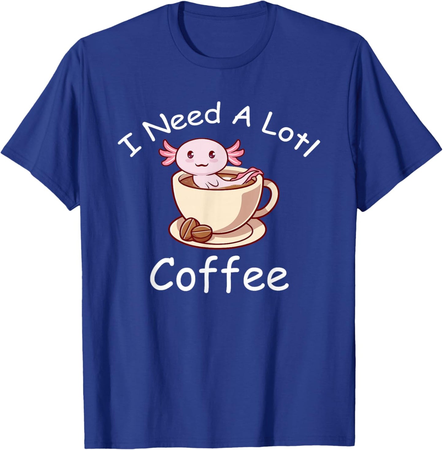 Axolotl Pun I Need A Lotl Coffee Lover Exotic Lizard T-Shirt - T-Shirt | Royal