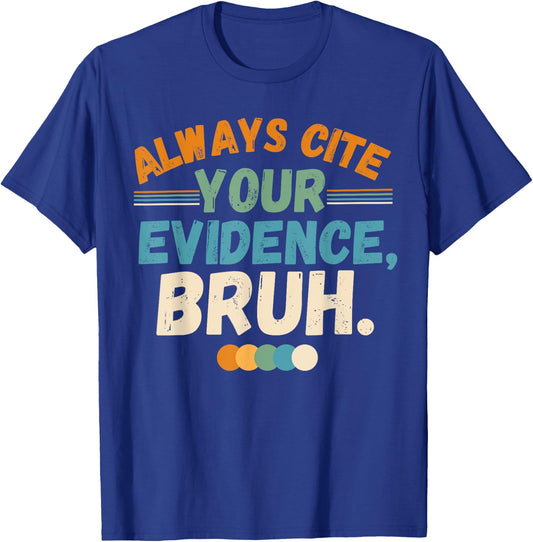 Always Cite Your Evidence Bruh Funny Quote T-Shirt - T-Shirt | Royal