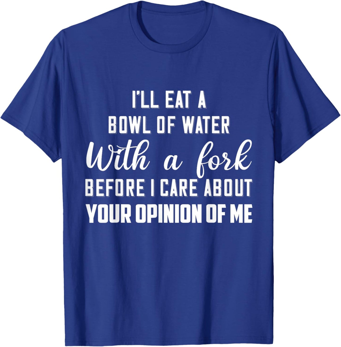 I’ll Eat A Bowl Of Water With A Fork Before I Care About T-Shirt - T-Shirt | Royal