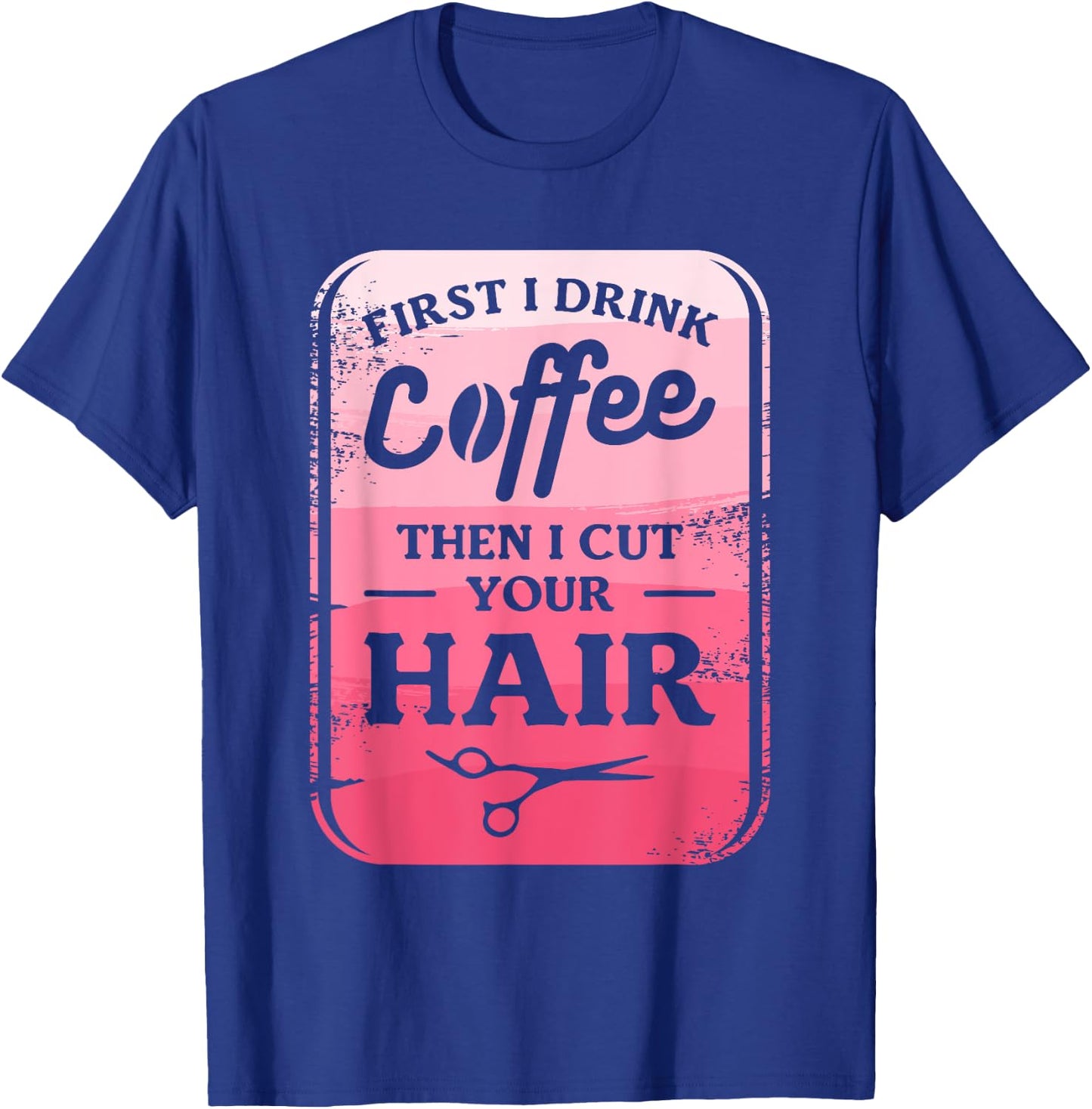 First I Drink Coffee Then I Cut Your Hair Hairstylist T-Shirt - T-Shirt | Royal