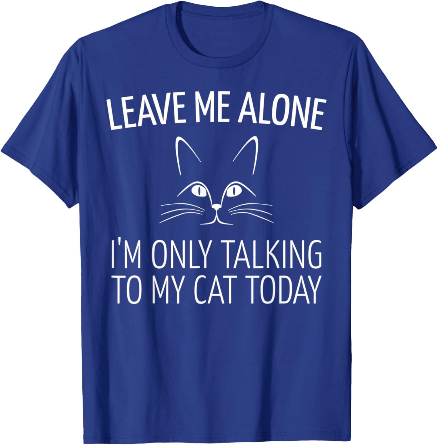 Leave Me Alone I'm Only Talking to My Cat Today T-Shirt - T-Shirt | Royal