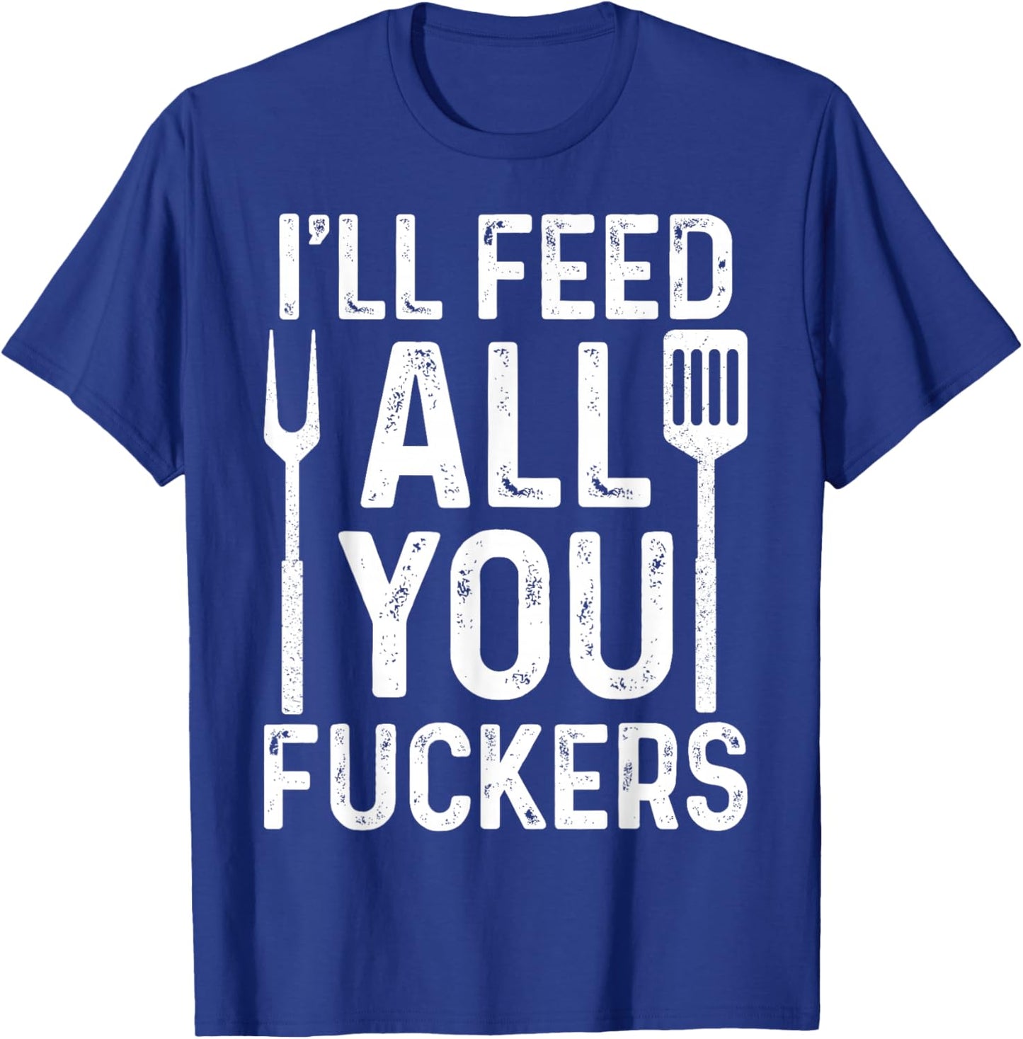 Chef I'll Feed All You F #ckers Funny BBQ Grill Cook T-Shirt - T-Shirt | Royal