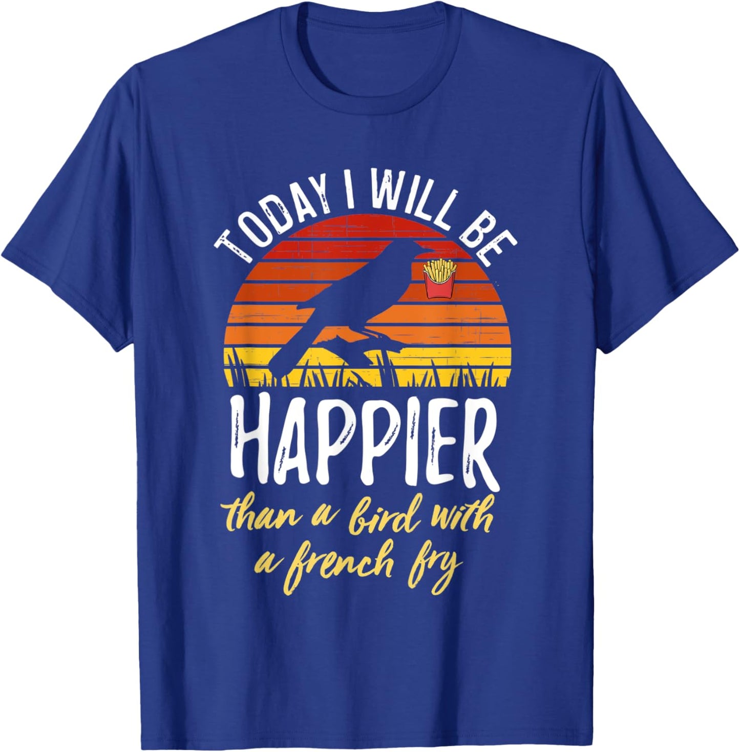 Today I Will Be Happier Than a Bird With a French Fry Funny T-Shirt - T-Shirt | Royal