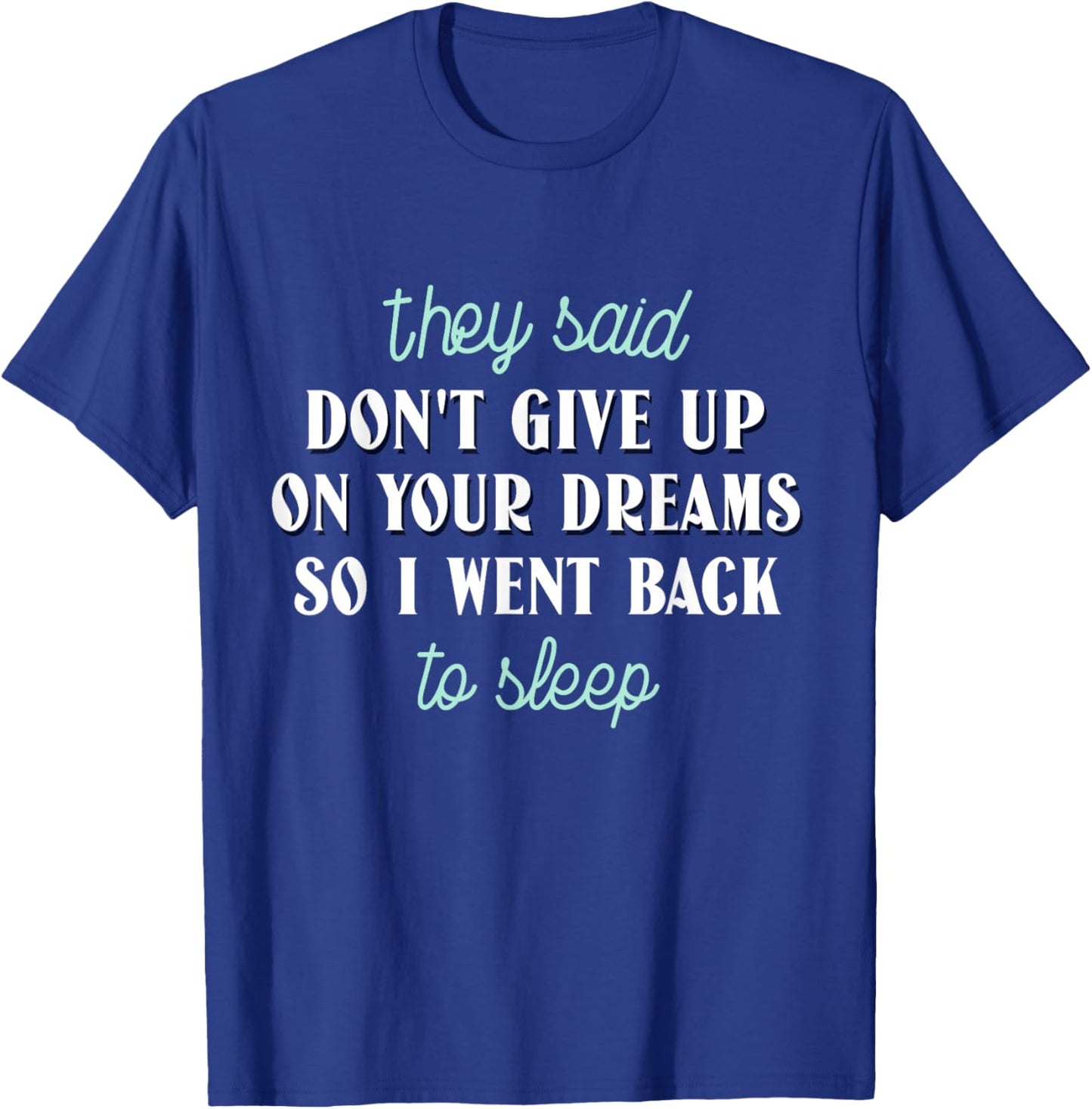 They Said Don’t Give Up On Your Dreams So I Went To Sleep T-Shirt - T-Shirt | Royal