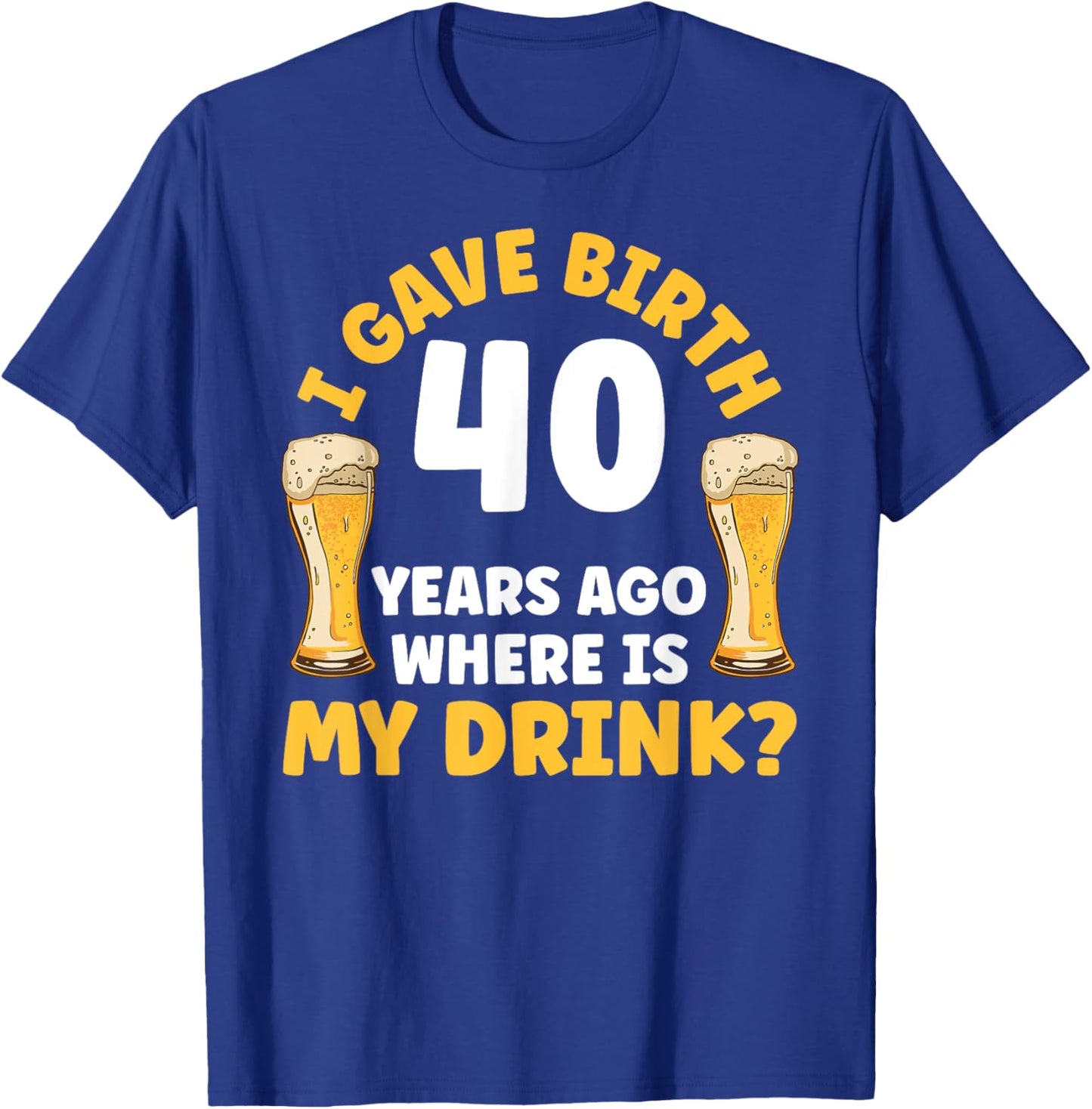 I Gave Birth 40 Years Ago Where Is My Drink Birthday Beer T-Shirt - T-Shirt | Royal