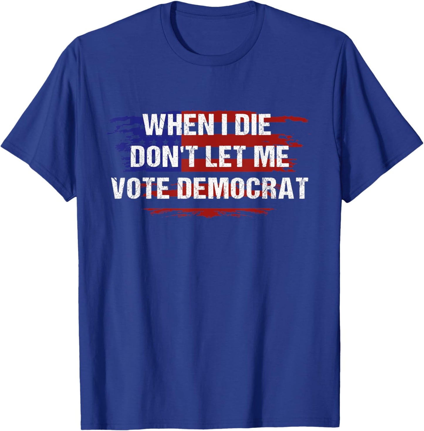 When I Die Don't Let Me Vote Democrat T-Shirt - T-Shirt | Royal