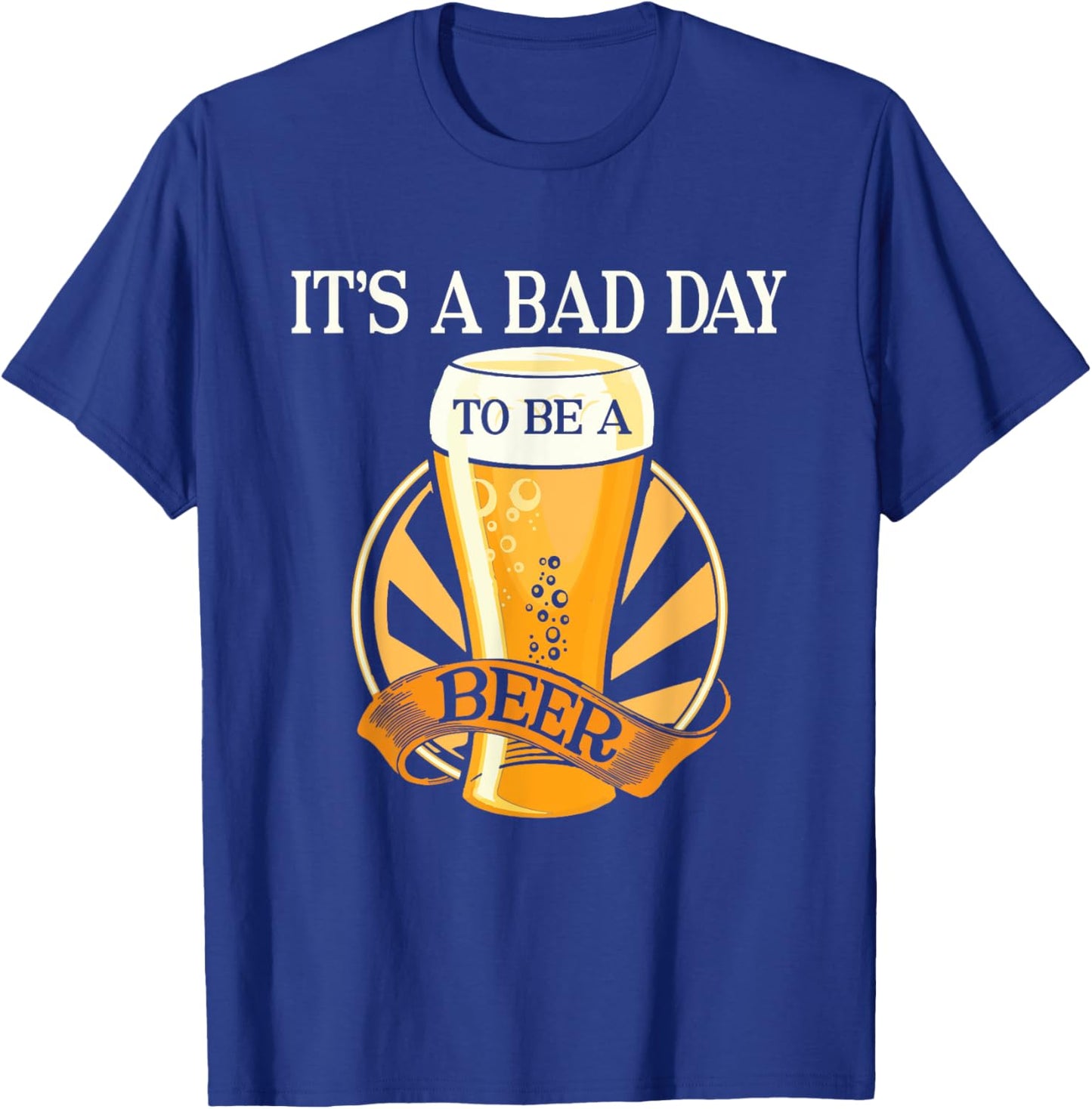 It's Bad Day To Be A Beer Funny Saying T-Shirt - T-Shirt | Royal