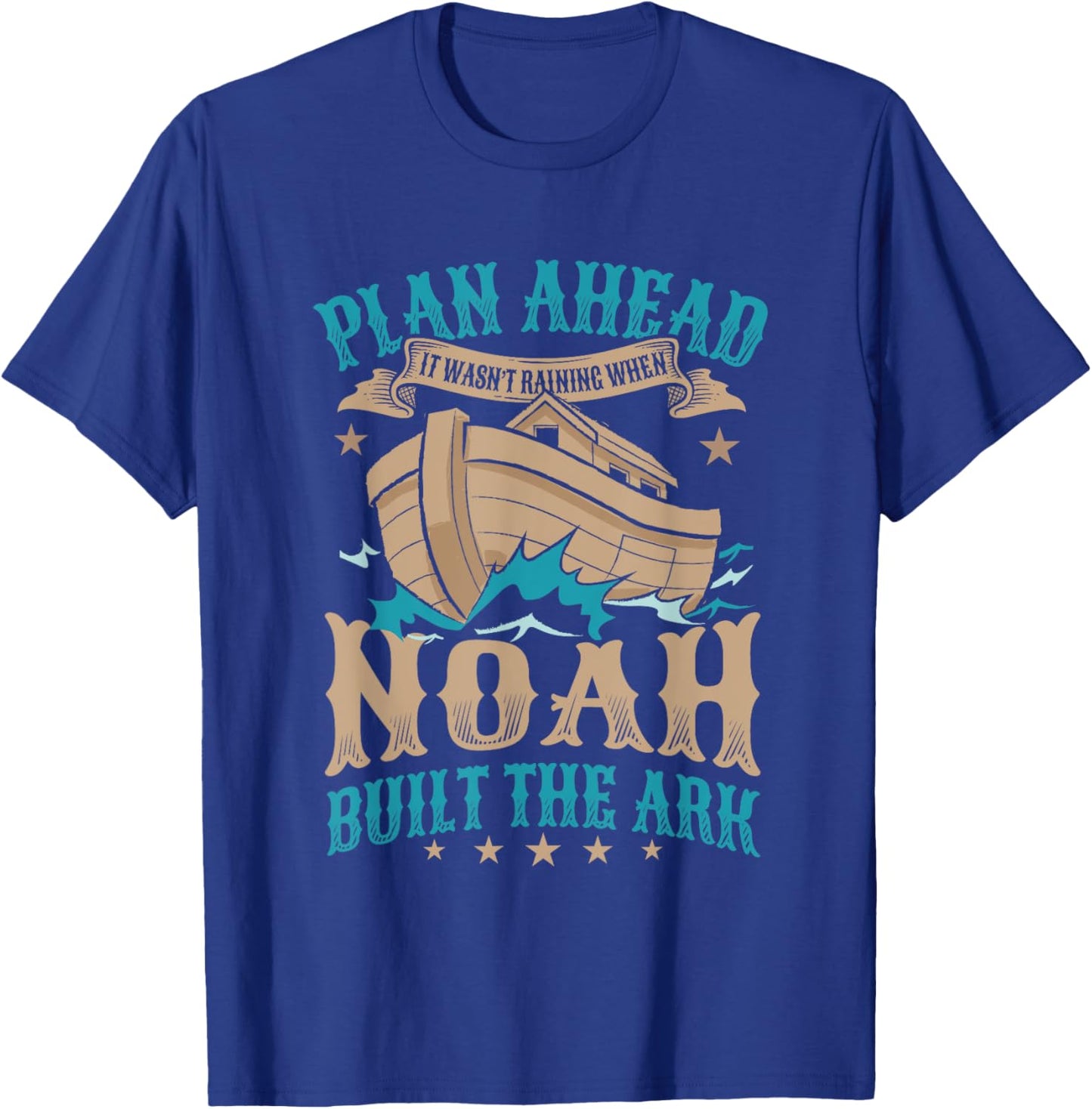 Plan Ahead It Wasn't Raining When Noah Built The Ark T-Shirt - T-Shirt | Royal
