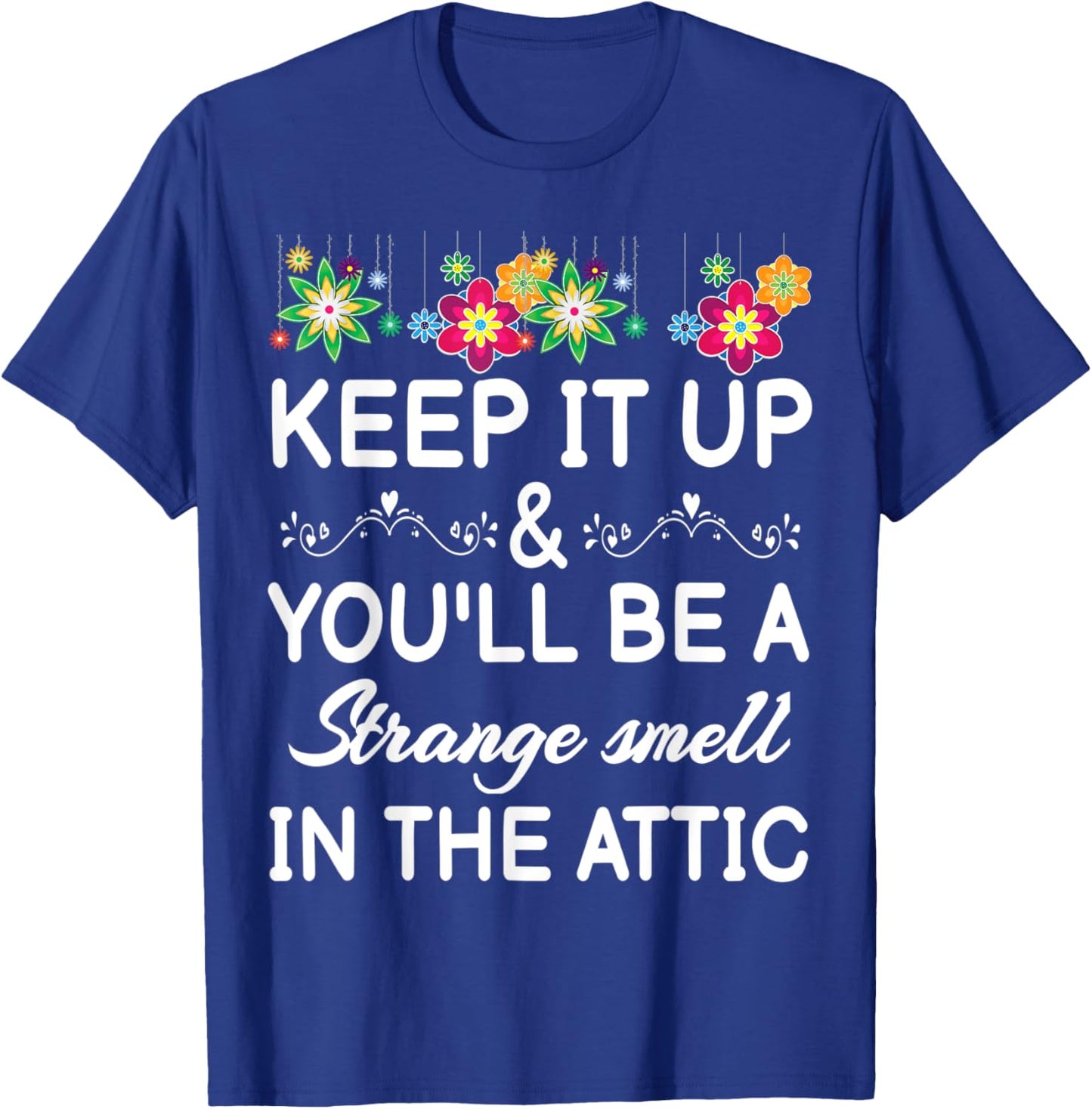Keep it up and you'll be a strange smell in the attic Funny T-Shirt - T-Shirt | Royal