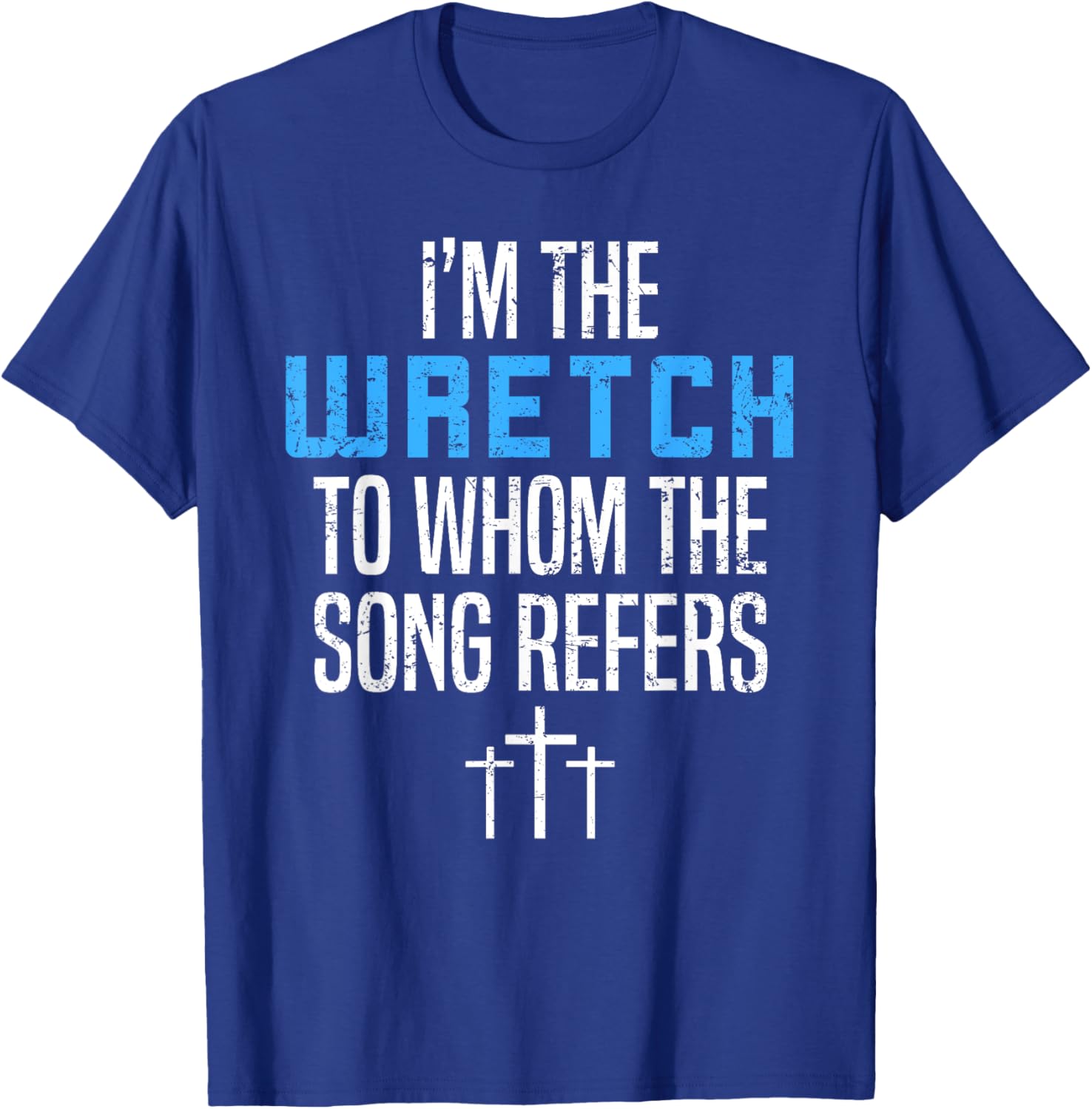 Fun Christian Apparel I'm The Wretch To Whom The Song Refers T-Shirt - T-Shirt | Royal