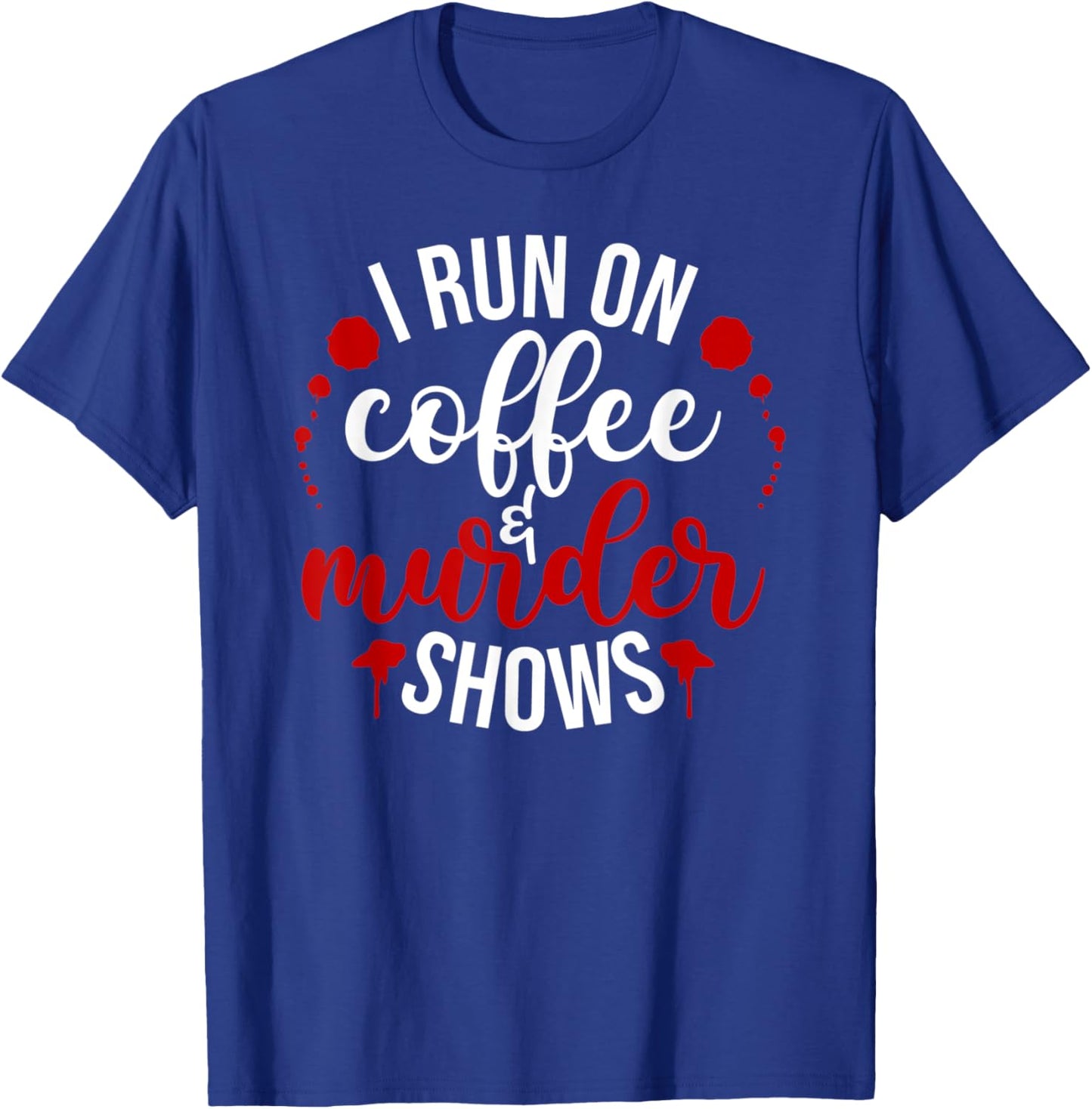 I Run On Coffee & Murder Shows T-Shirt - T-Shirt | Royal