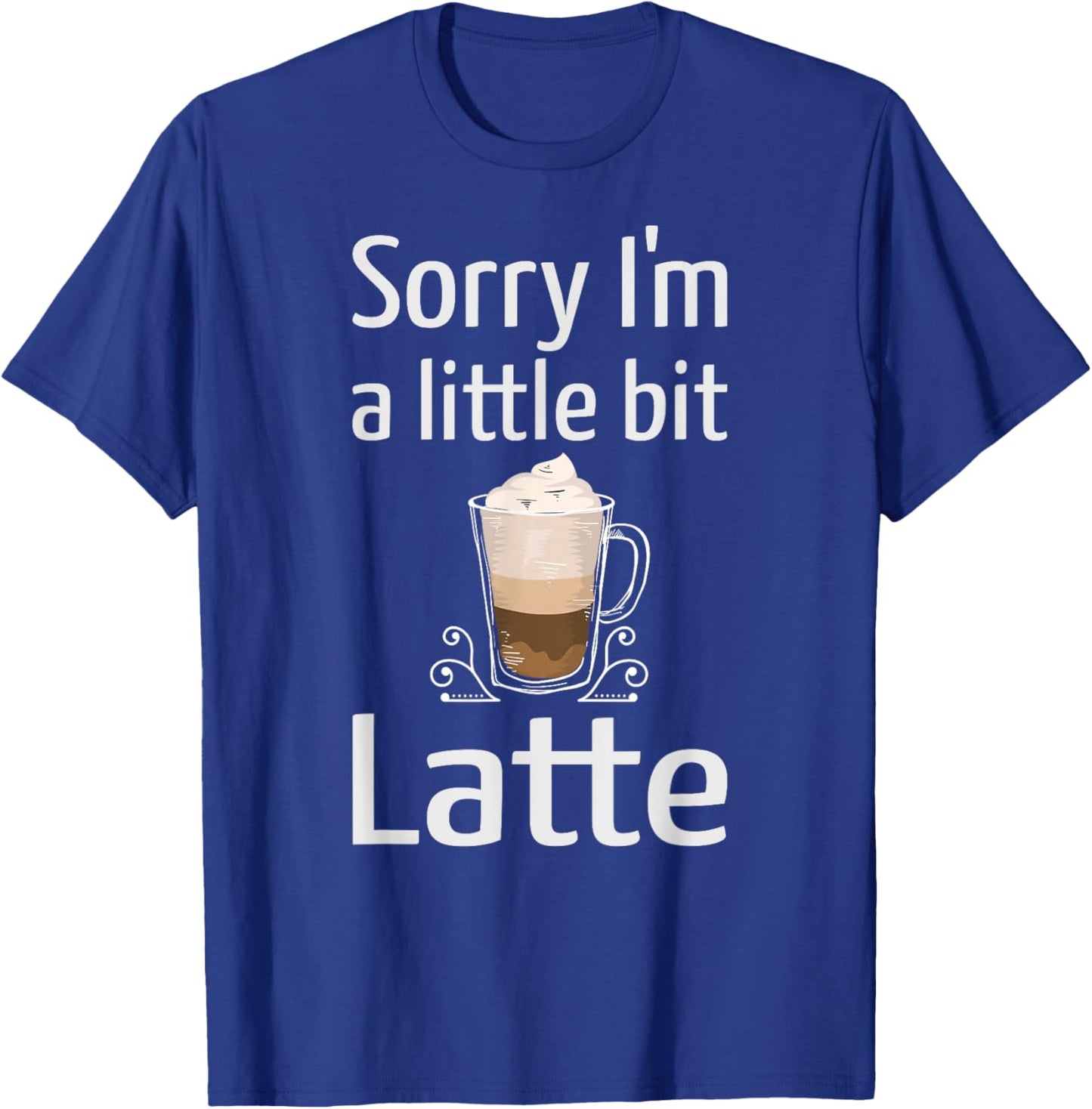 Latte Coffee Funny Sorry I'm Little Bit Latte Joke Coffee T-Shirt - T-Shirt | Royal