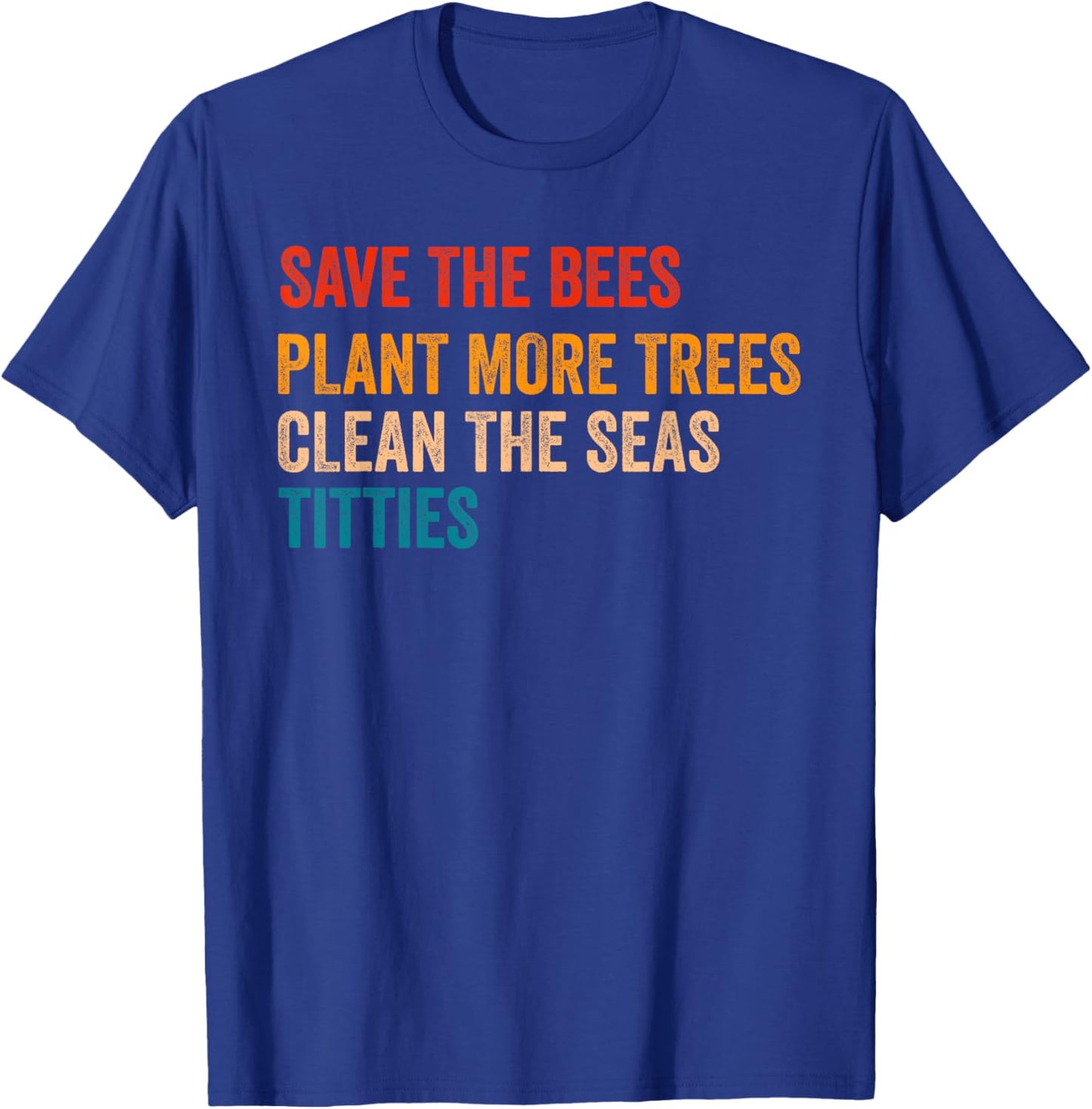 Save The Bees Plant More Trees Clean The Seas Titties Funny T-Shirt - T-Shirt | Royal