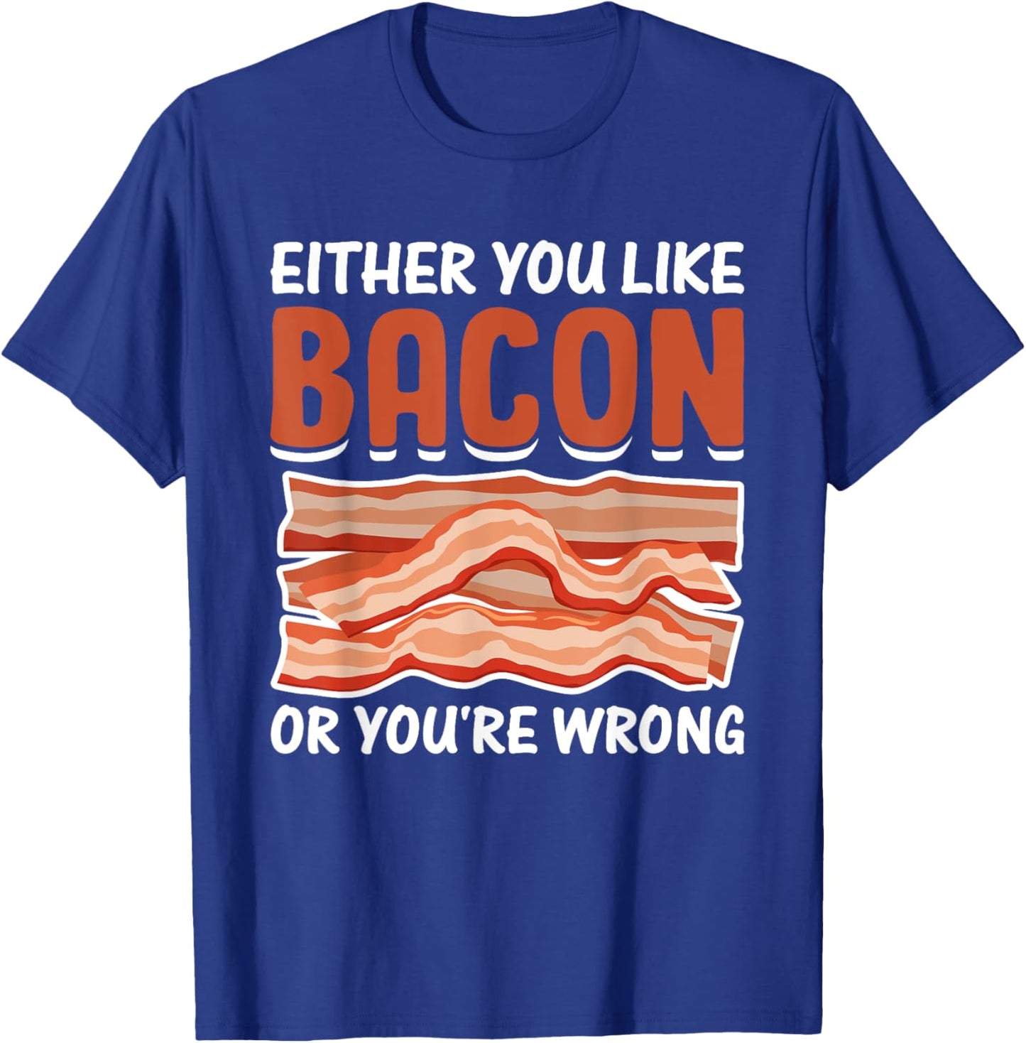 Either You Like Bacon or You're Wrong - Pig Meat Bacon Lover T-Shirt - T-Shirt | Royal