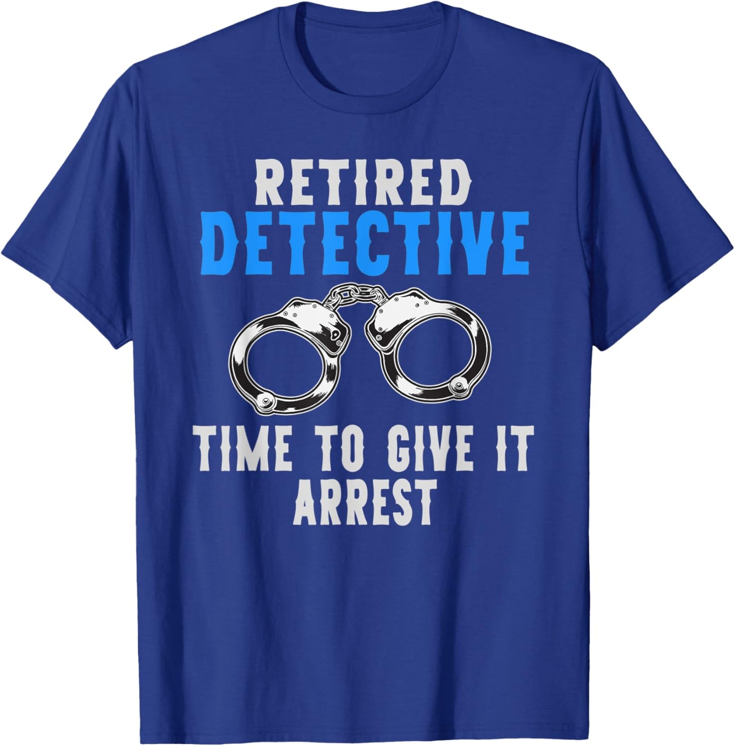 Retired Detective Time To Give It Arrest Pun T-Shirt - T-Shirt | Royal