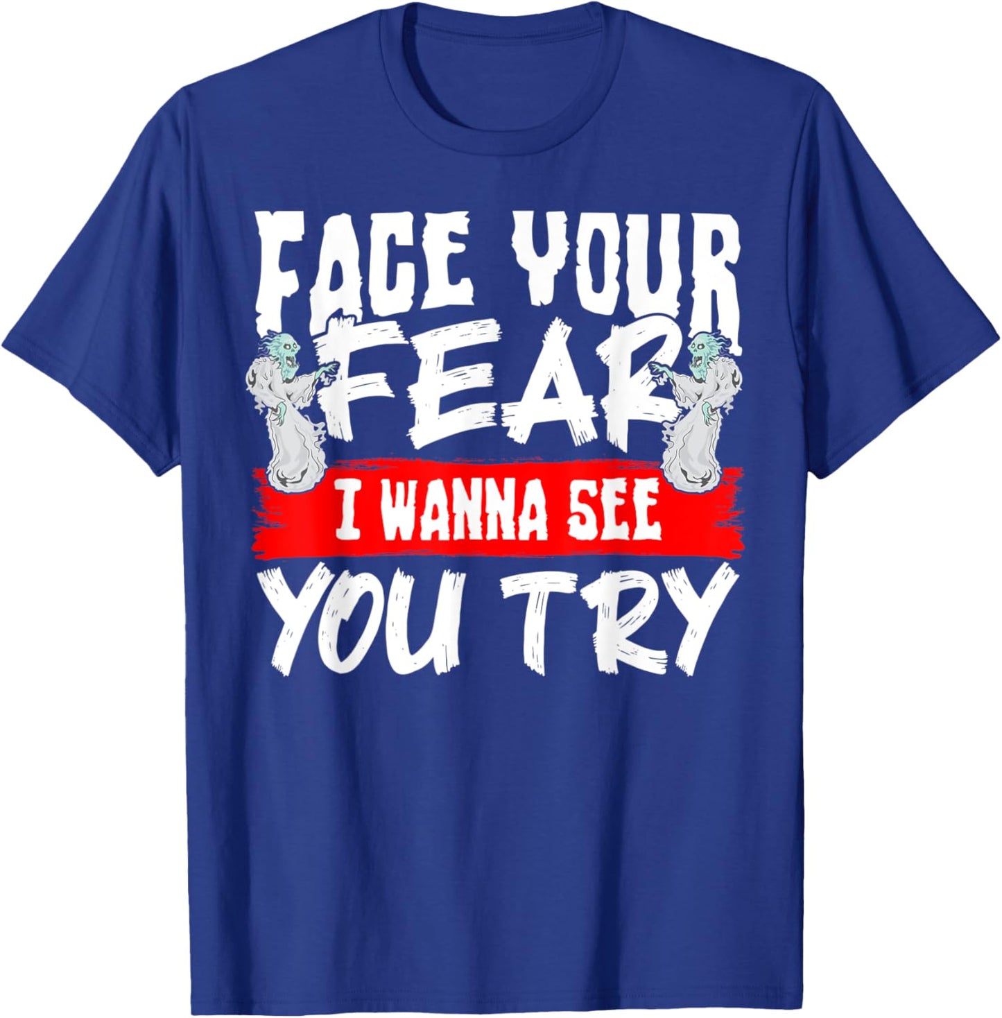 Face Your Fear I Wanna See You Try T-Shirt - T-Shirt | Royal