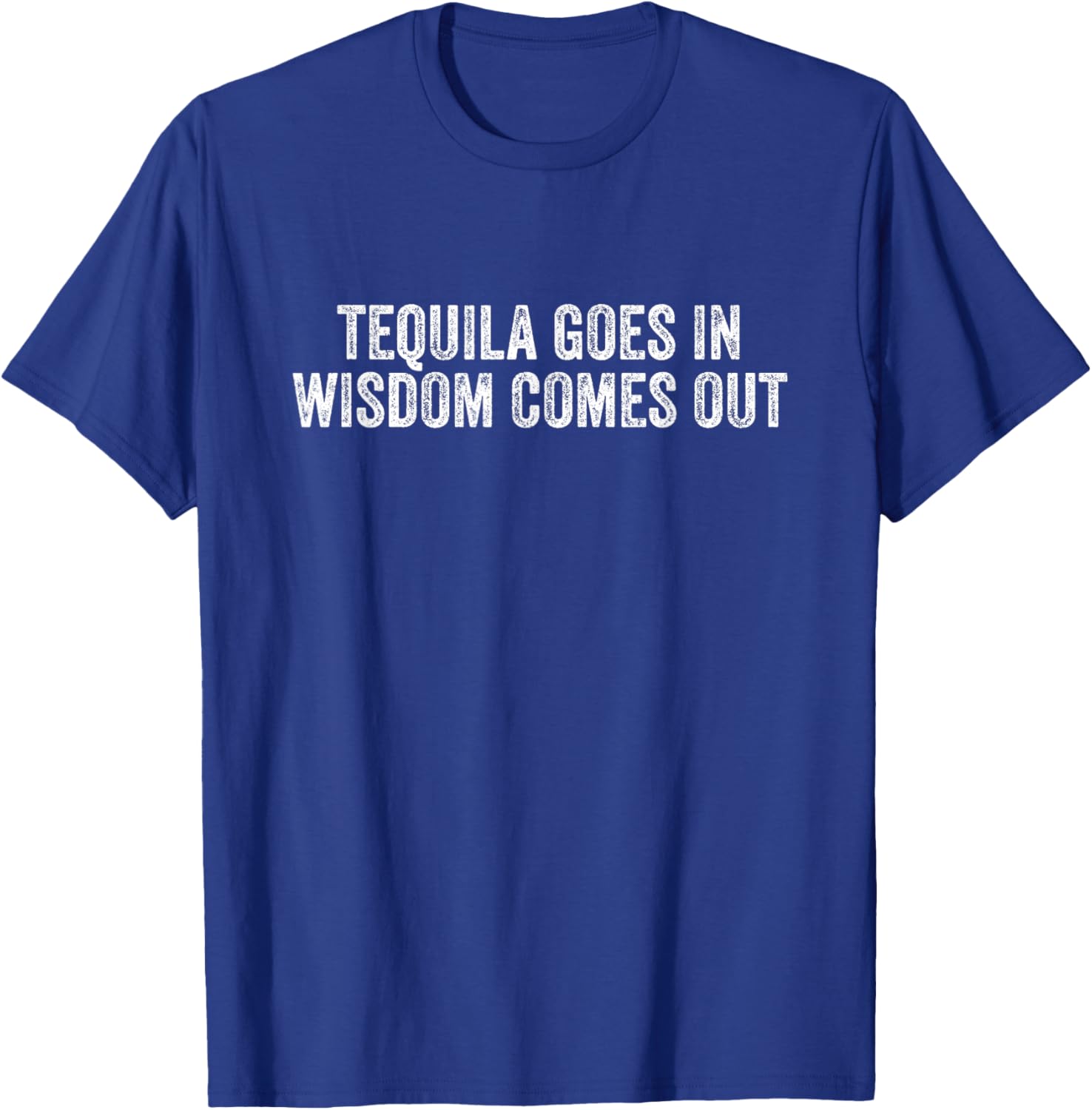 Tequila Goes In Wisdom Comes Out T-Shirt - T-Shirt | Royal