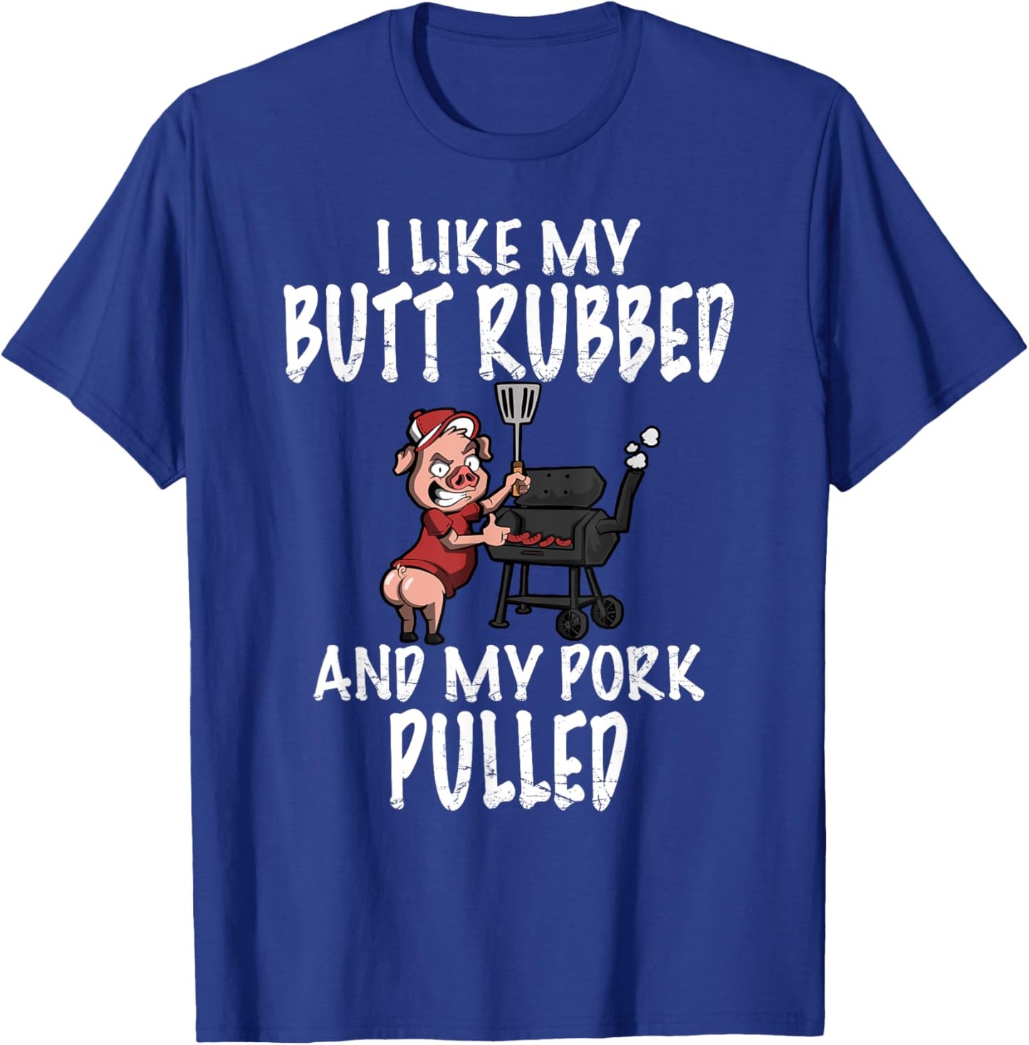 I Like My Butt Rubbed And My Pork Pulled BBQ Grilling T-Shirt - T-Shirt | Royal