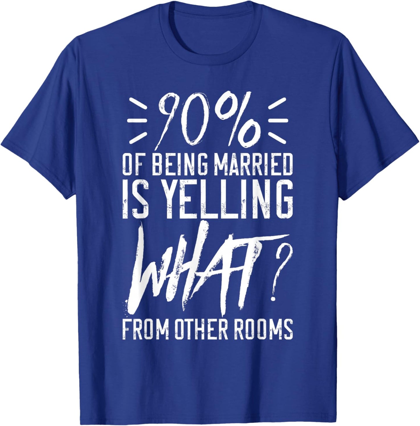 90 Percent Of Being Married Is Yelling What From Other Rooms T-Shirt - T-Shirt | Royal