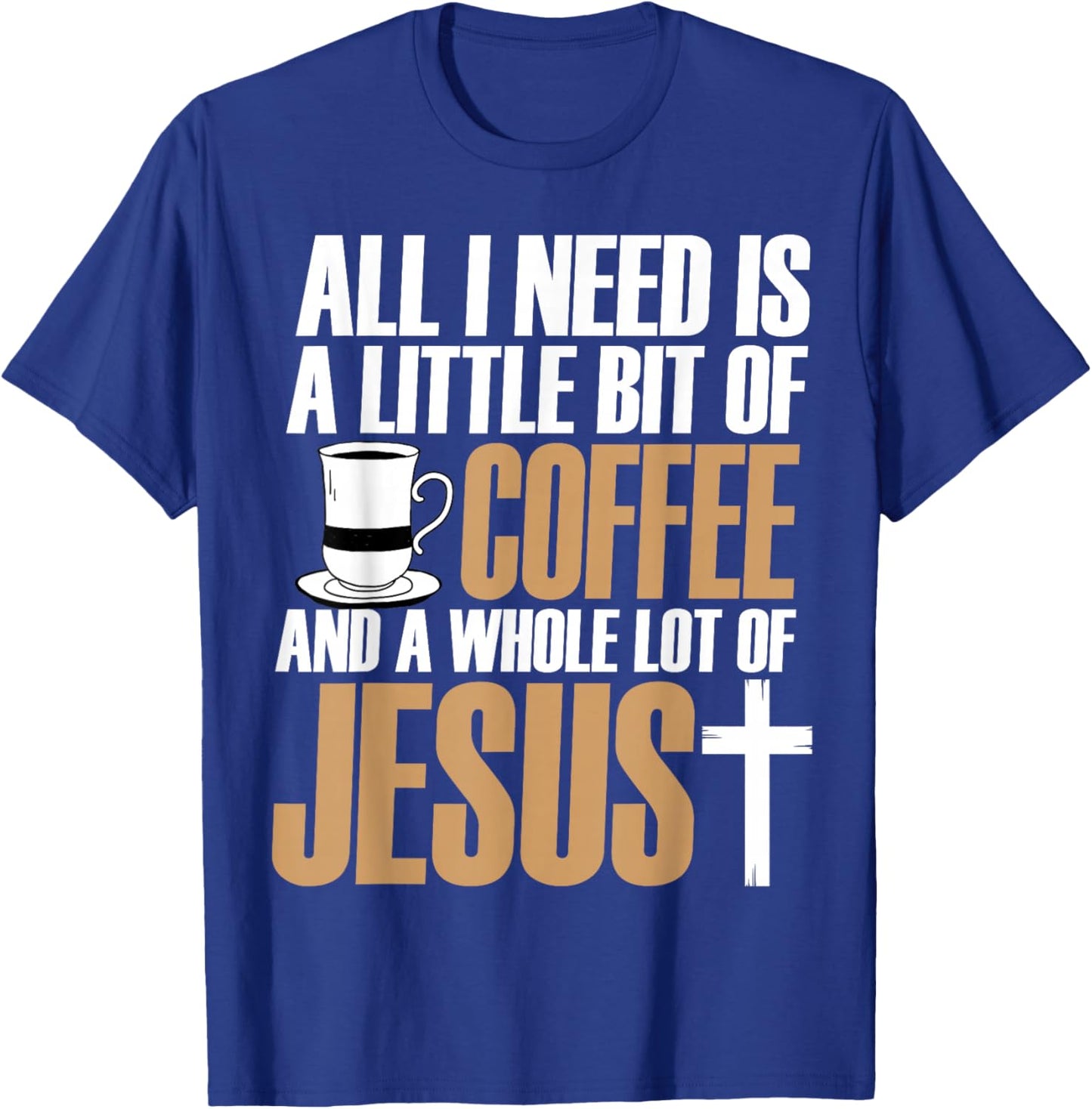 All I Need Is A Little Bit Of Coffee And A Whole Lot Jesus T-Shirt - T-Shirt | Royal