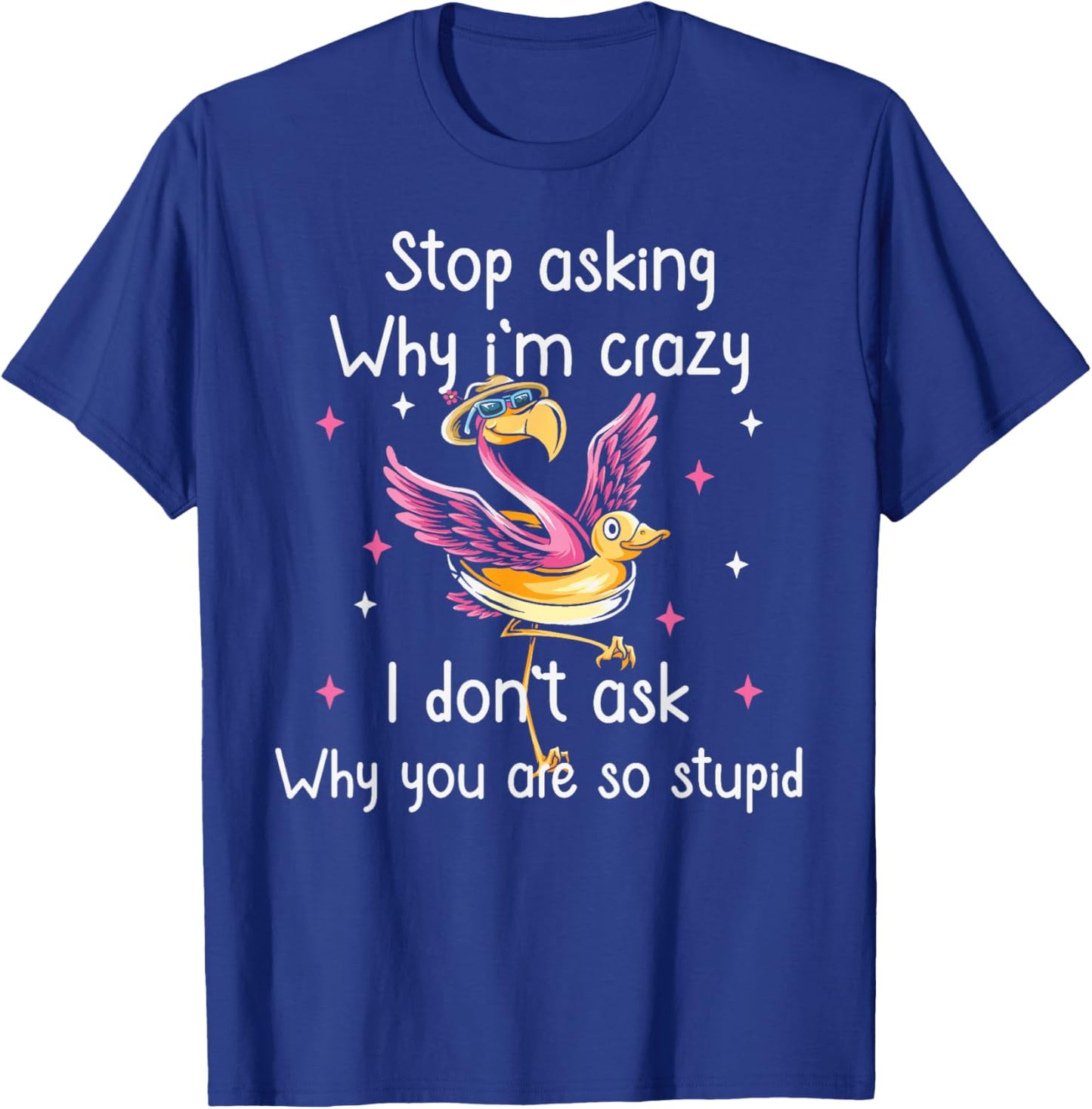 Stop Asking Why I'm Crazy I Don’t Ask Why You’re So Stupid T-Shirt - T-Shirt | Royal