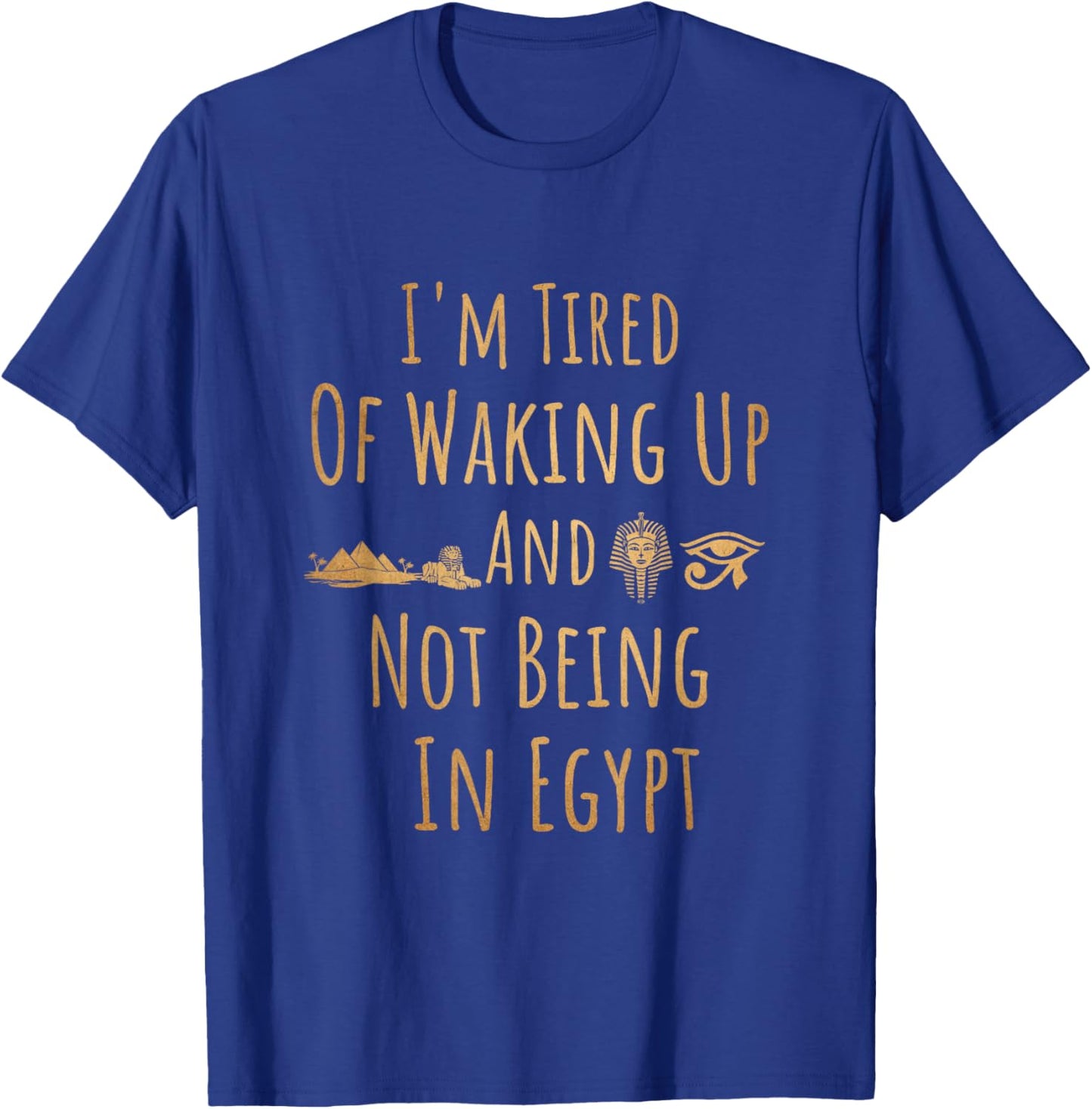 I’m Tired of Waking Up and Not Being in Egypt Funny Egyptian Small T-Shirt - T-Shirt | Royal