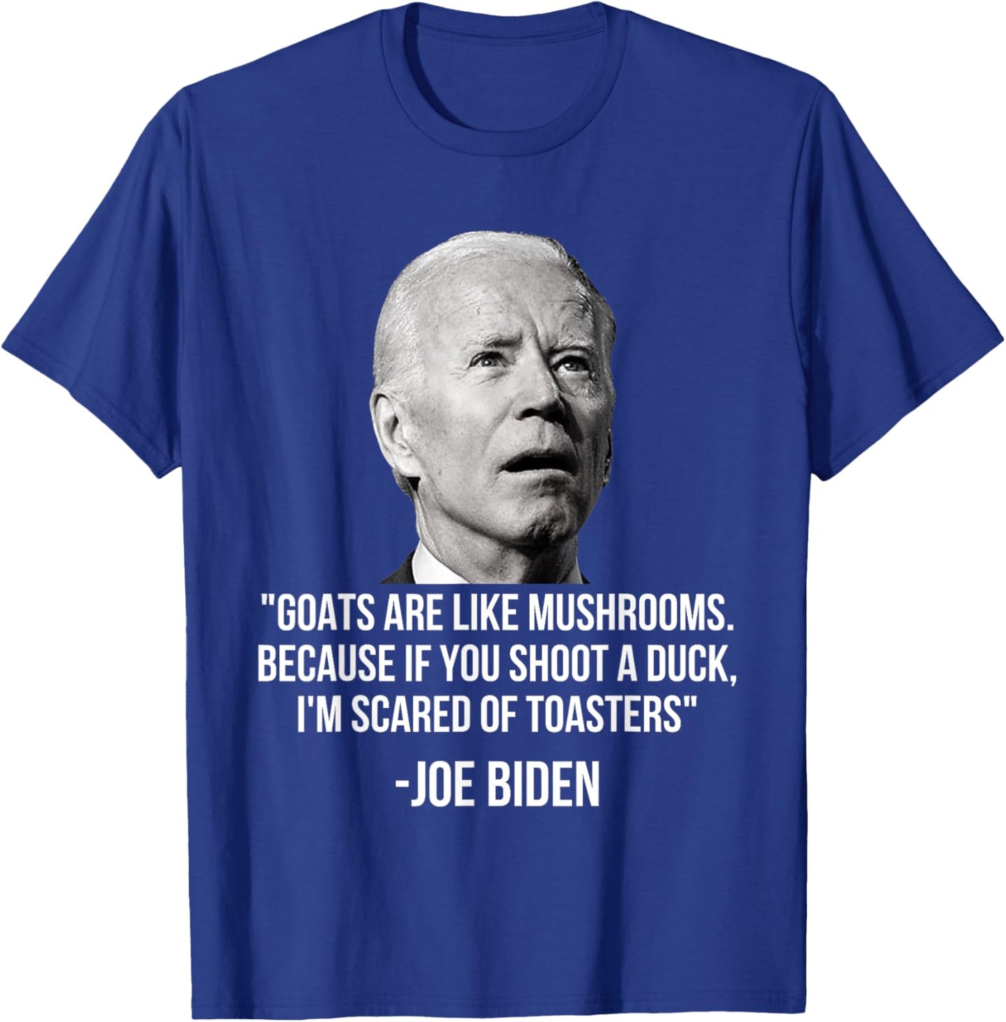 Goats Are Like Mushrooms Because If You Shoot A Duck Biden T-Shirt - T-Shirt | Royal