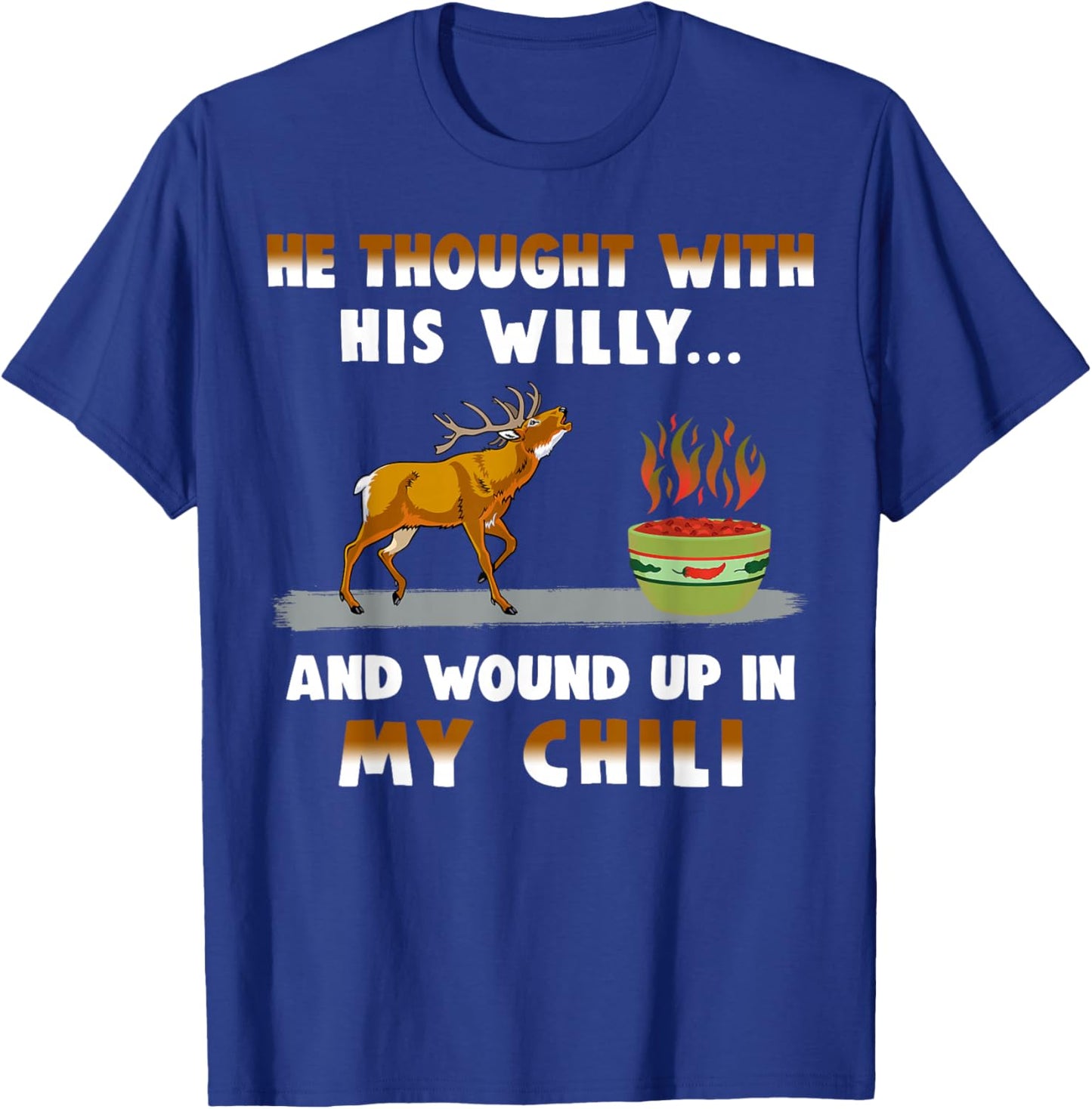 He Thought With His Willy And Wound Up In My Chili T-Shirt - T-Shirt | Royal