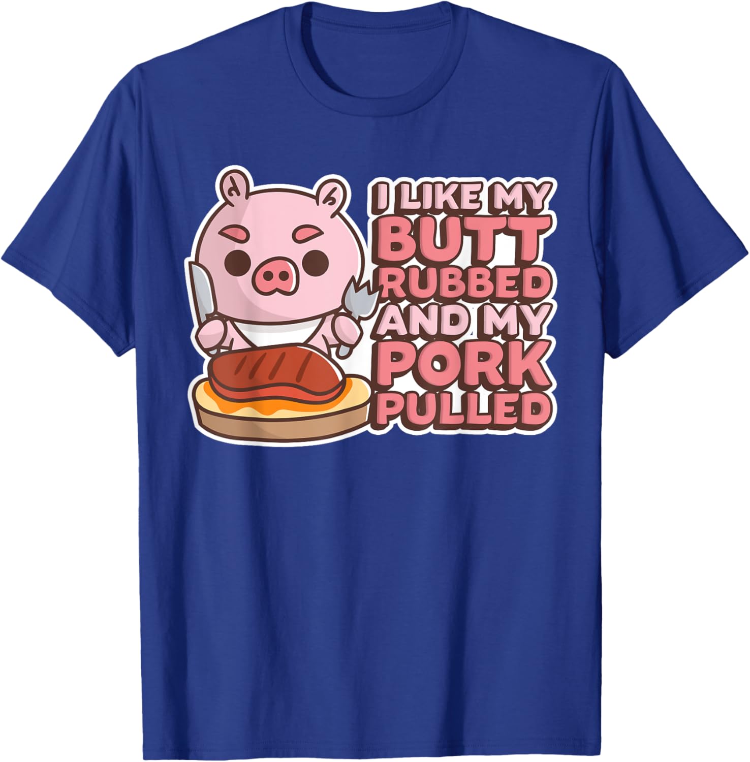 Funny I Like My Butts Rubbed And My Pork Pulled Meat T-Shirt - T-Shirt | Royal