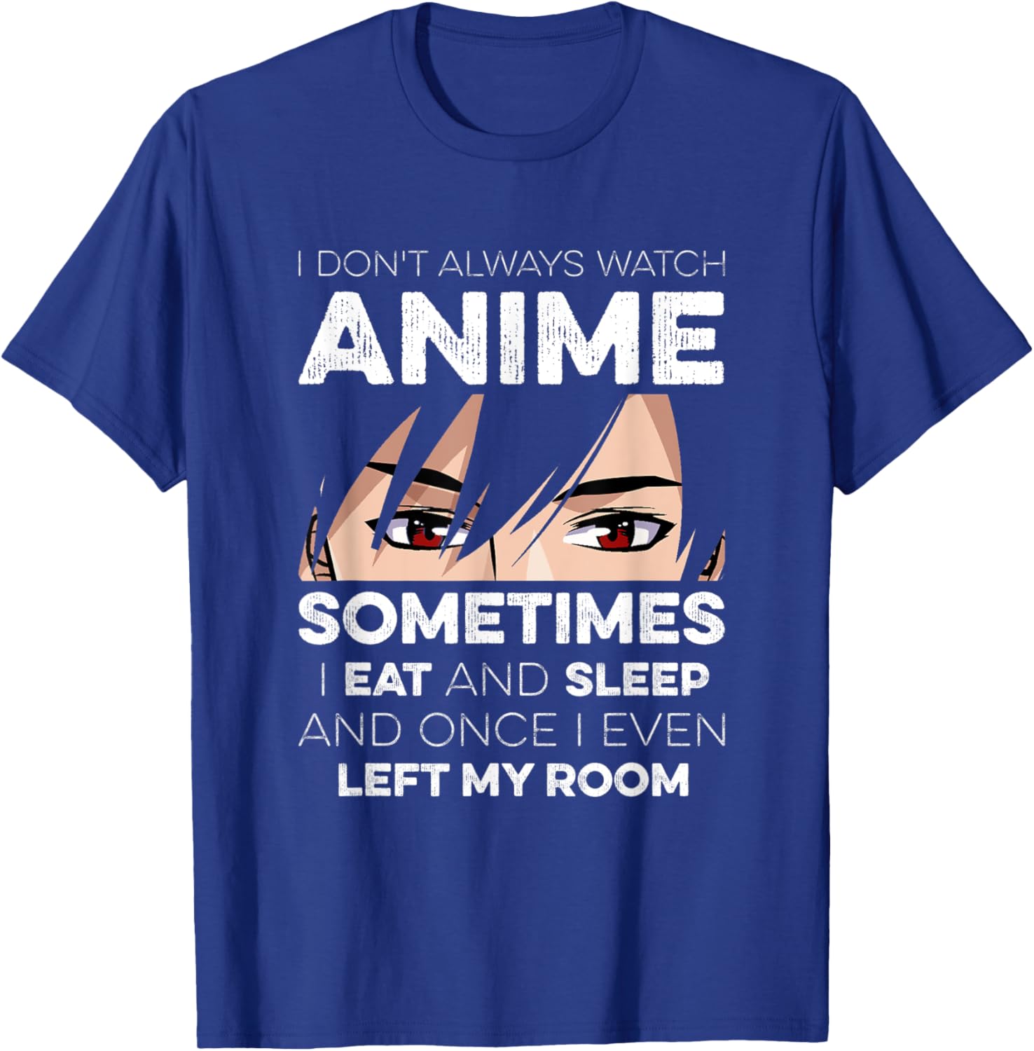 I Don't Always Watch Anime I Eat And Sleep And Left My Room T-Shirt - T-Shirt | Royal