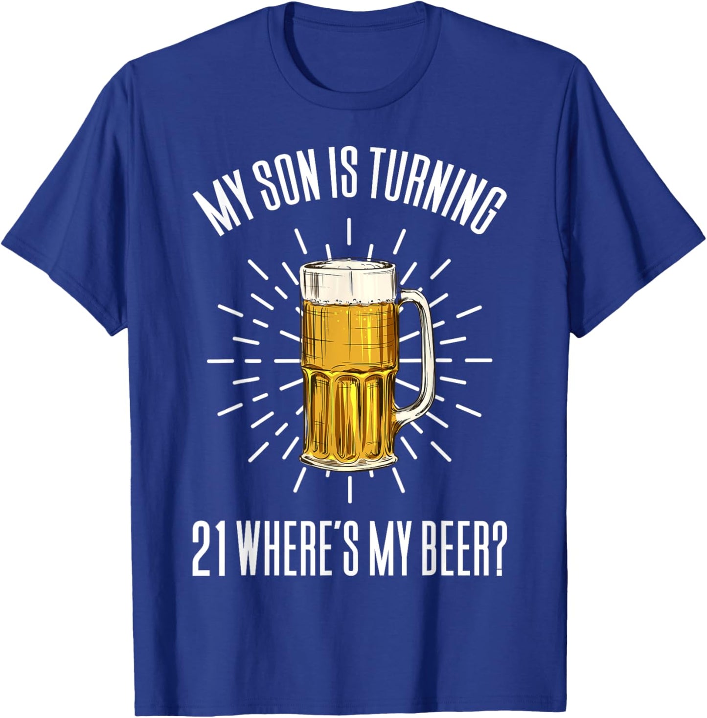 My Son Is Turning 21 Where's My Beer T-Shirt - T-Shirt | Royal