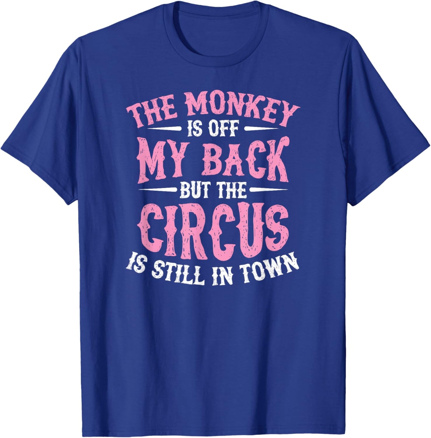 The Monkey Is Off My Back But The Circus Is Still In Town T-Shirt - T-Shirt | Royal