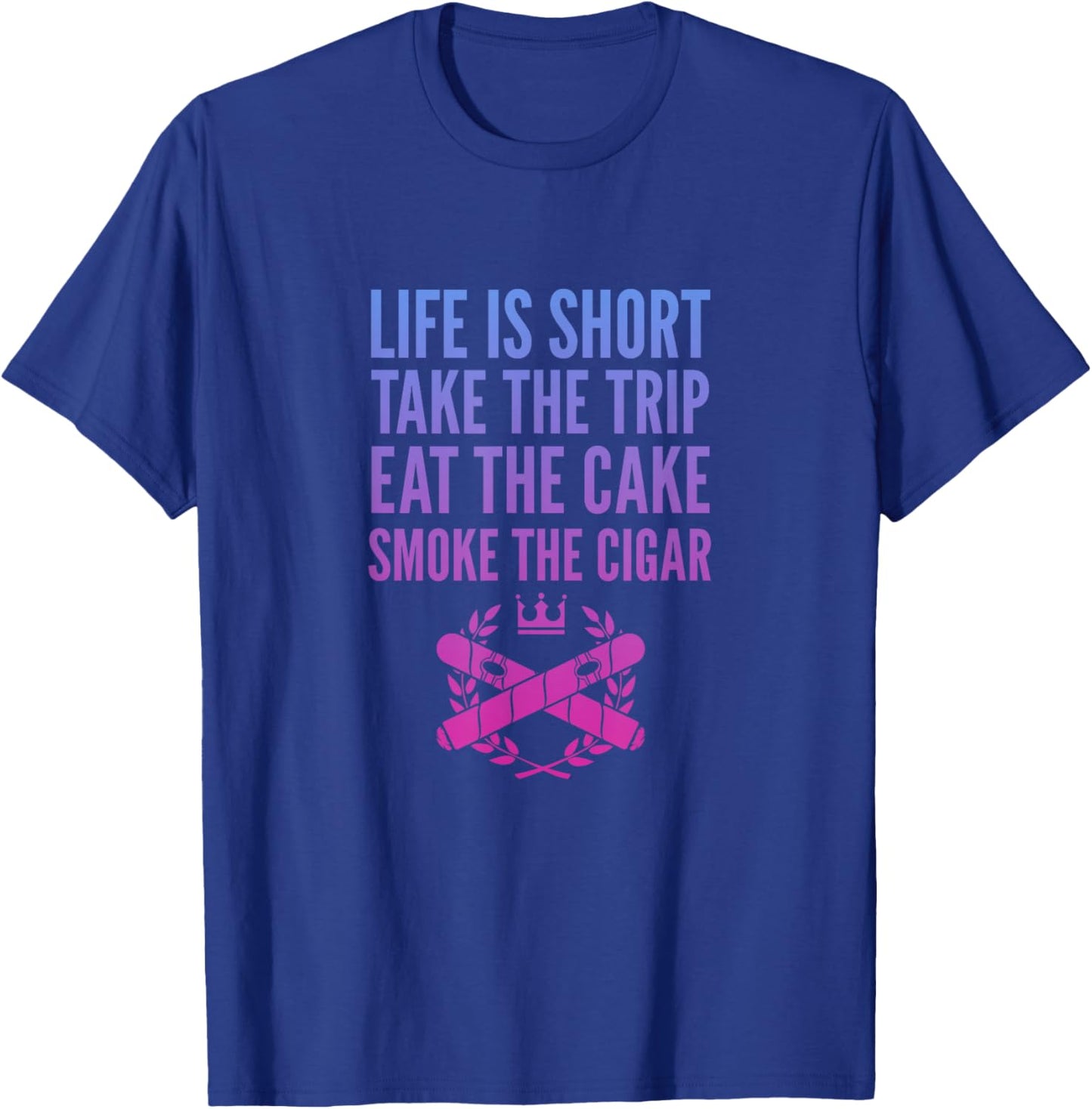 Cigars Smoker Life Is Short Take Trip Eat Cake Smoke Cigar T-Shirt - T-Shirt | Royal